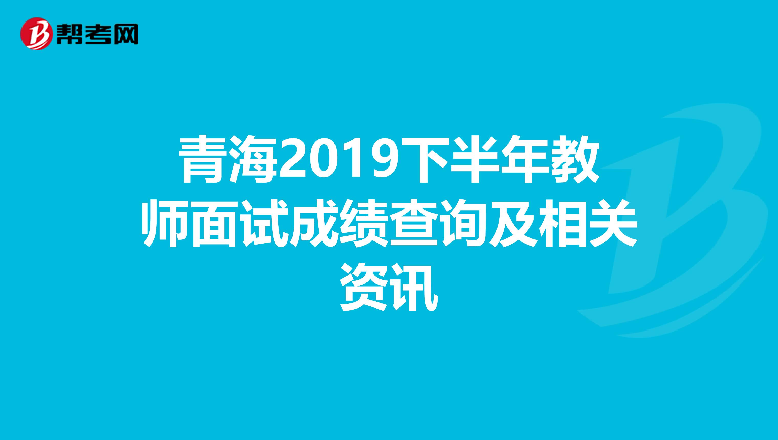 青海2019下半年教师面试成绩查询及相关资讯