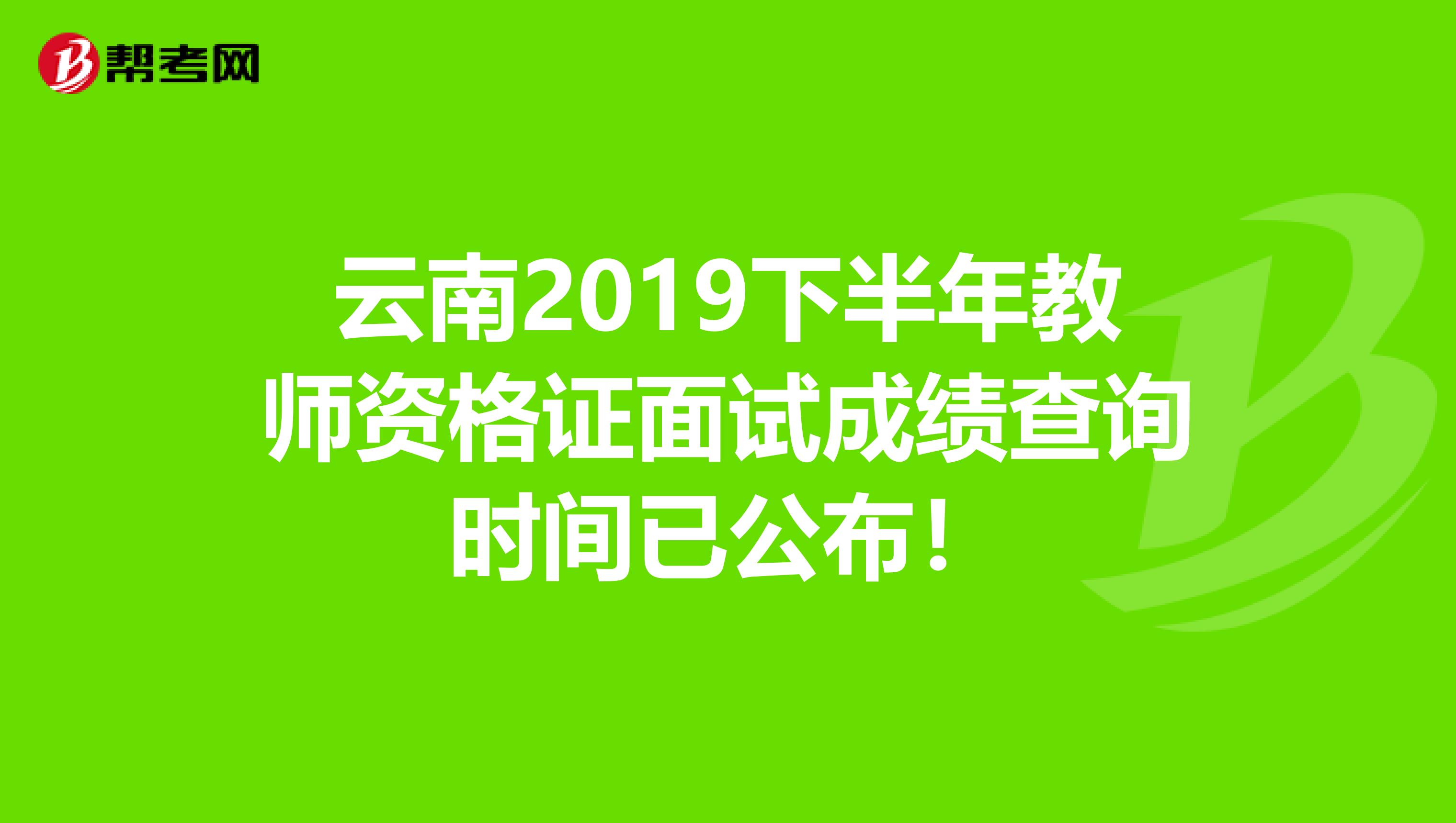 云南2019下半年教师资格证面试成绩查询时间已公布！