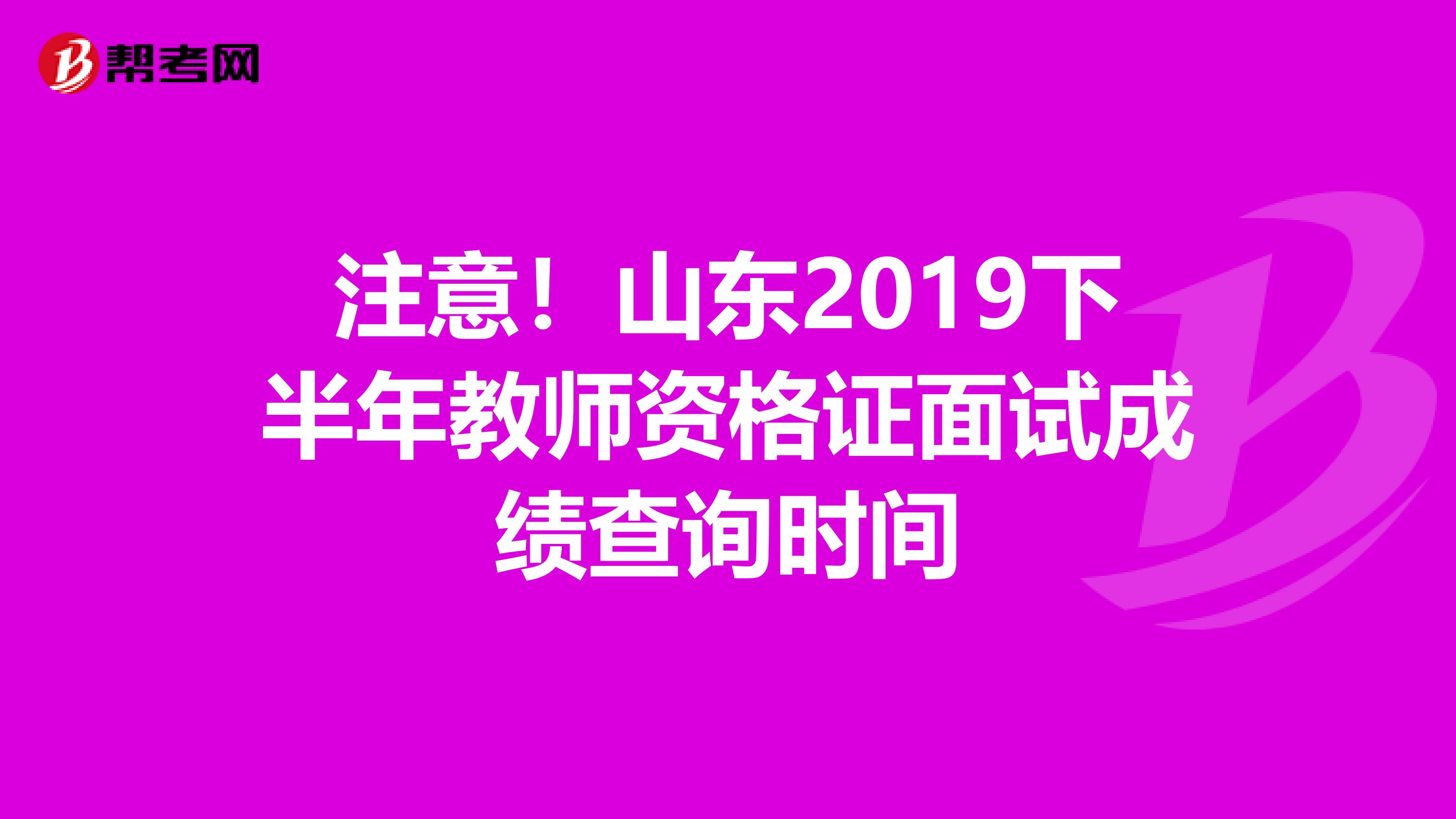 注意！山东2019下半年教师资格证面试成绩查询时间