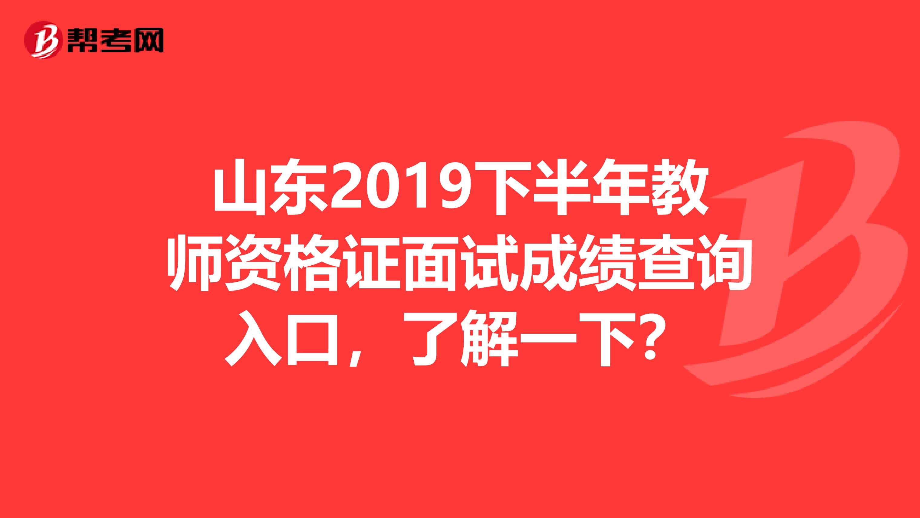 山东2019下半年教师资格证面试成绩查询入口，了解一下？