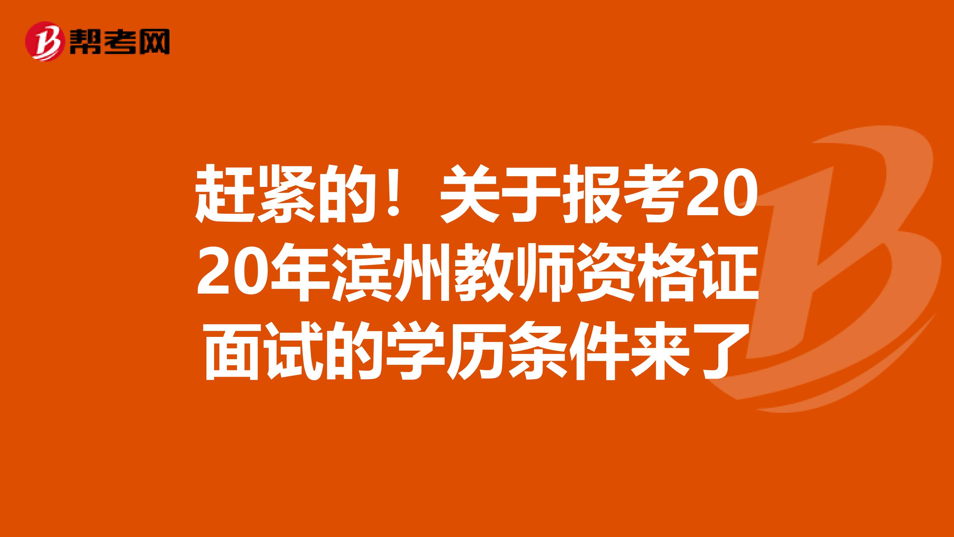 赶紧的！关于报考2020年滨州教师资格证面试的学历条件来了