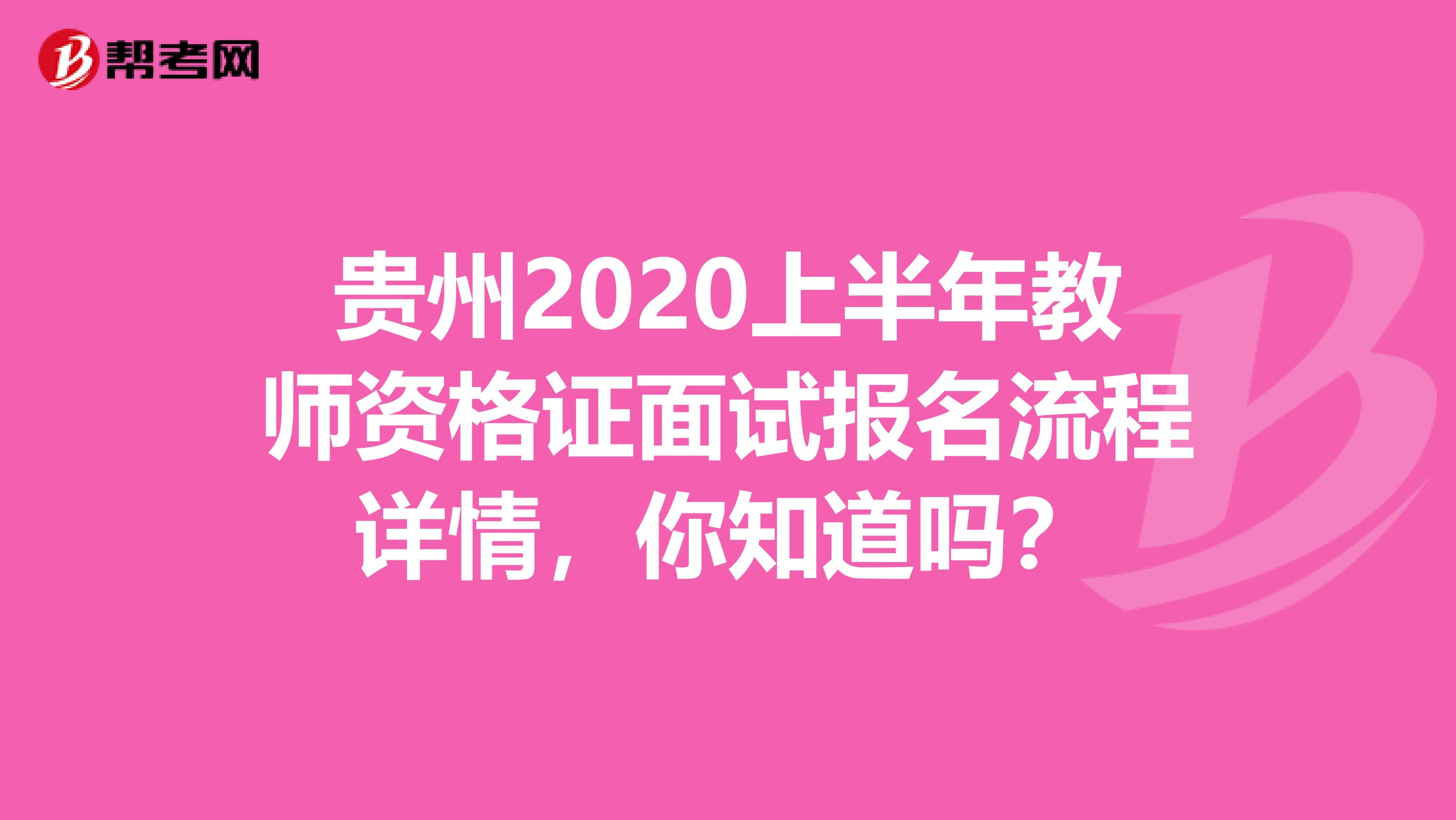 贵州2020上半年教师资格证面试报名流程详情，你知道吗？