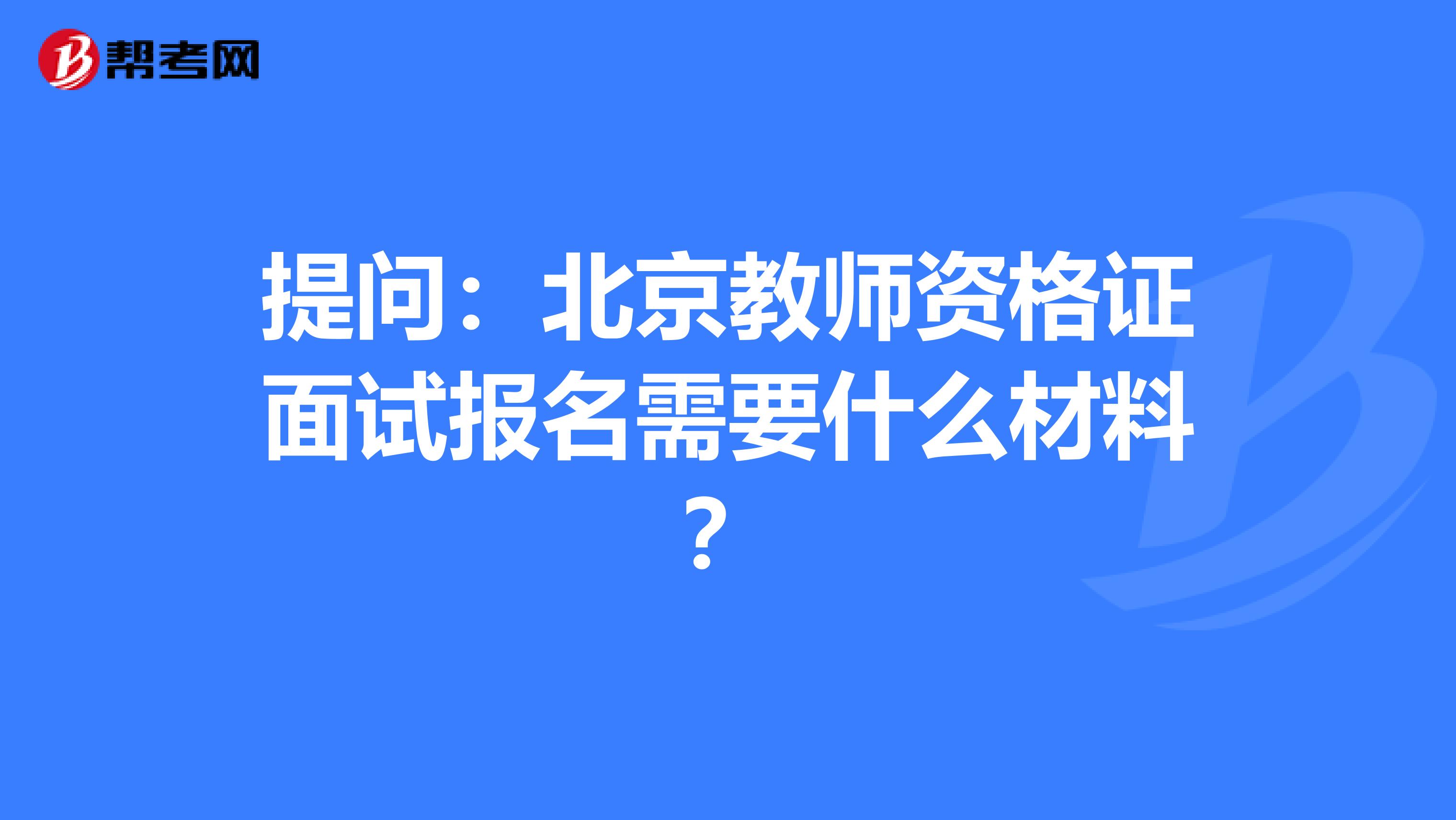 提问：北京教师资格证面试报名需要什么材料？