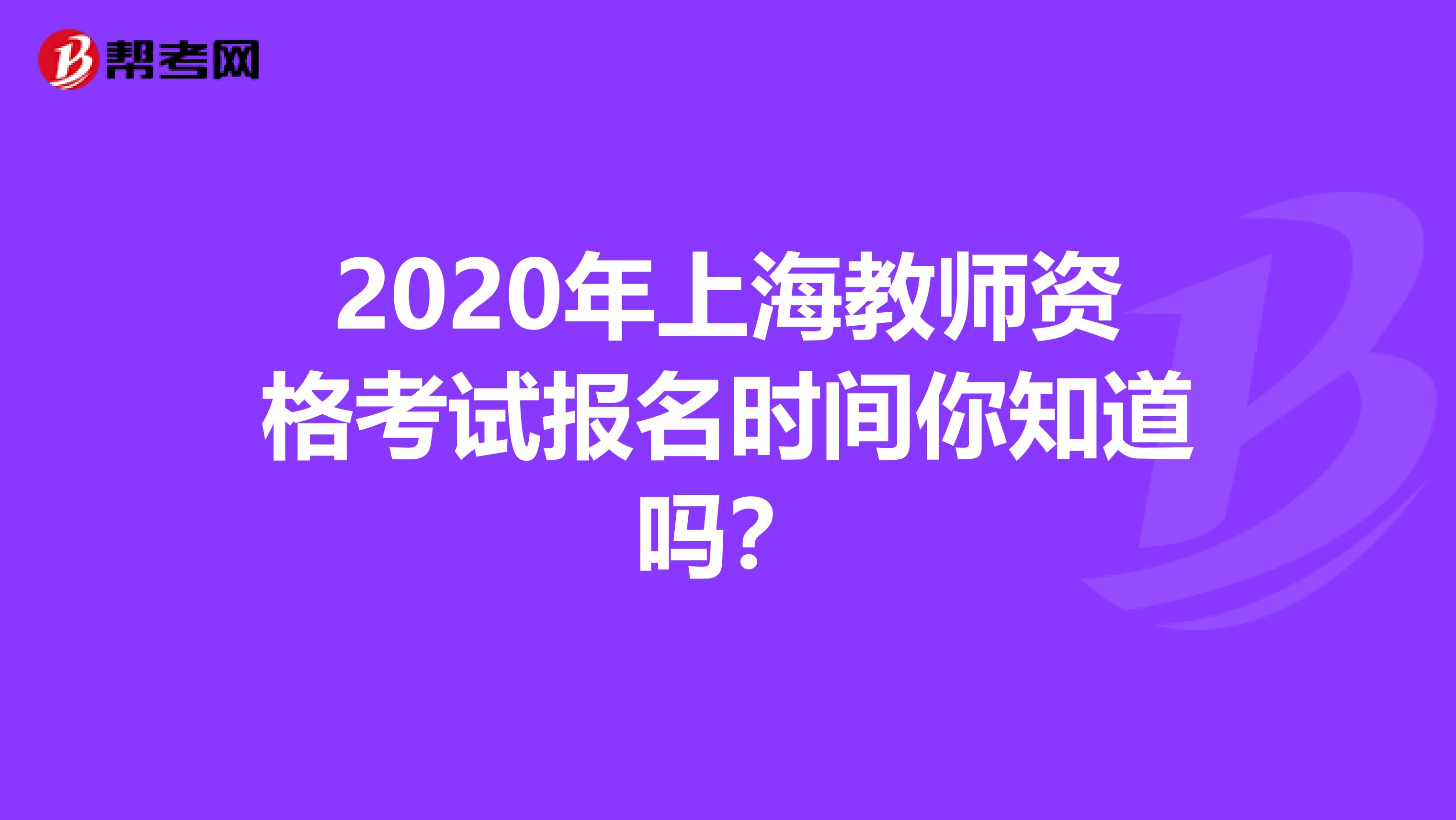 2020年上海教师资格考试报名时间你知道吗？