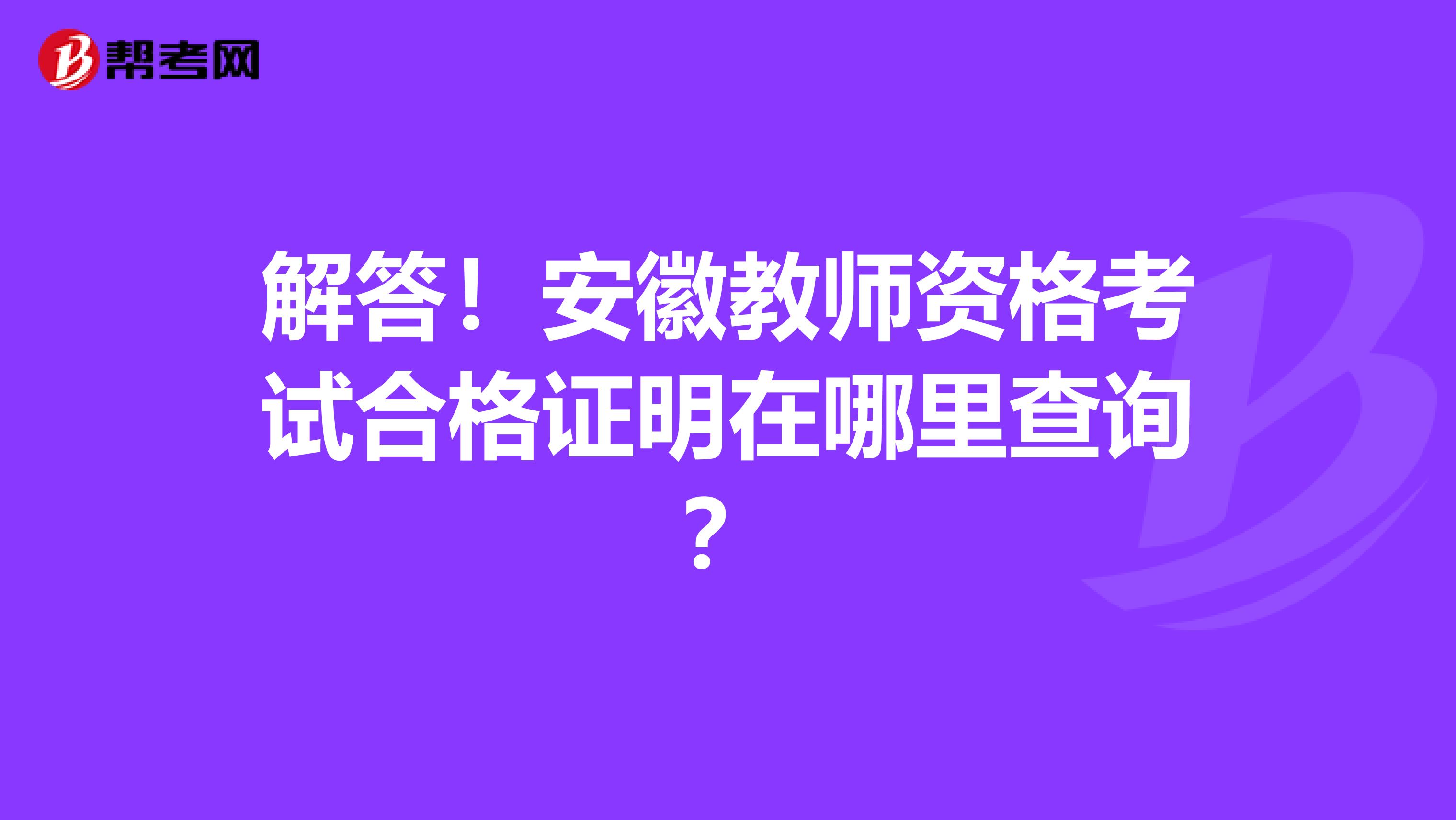 解答！安徽教师资格考试合格证明在哪里查询？