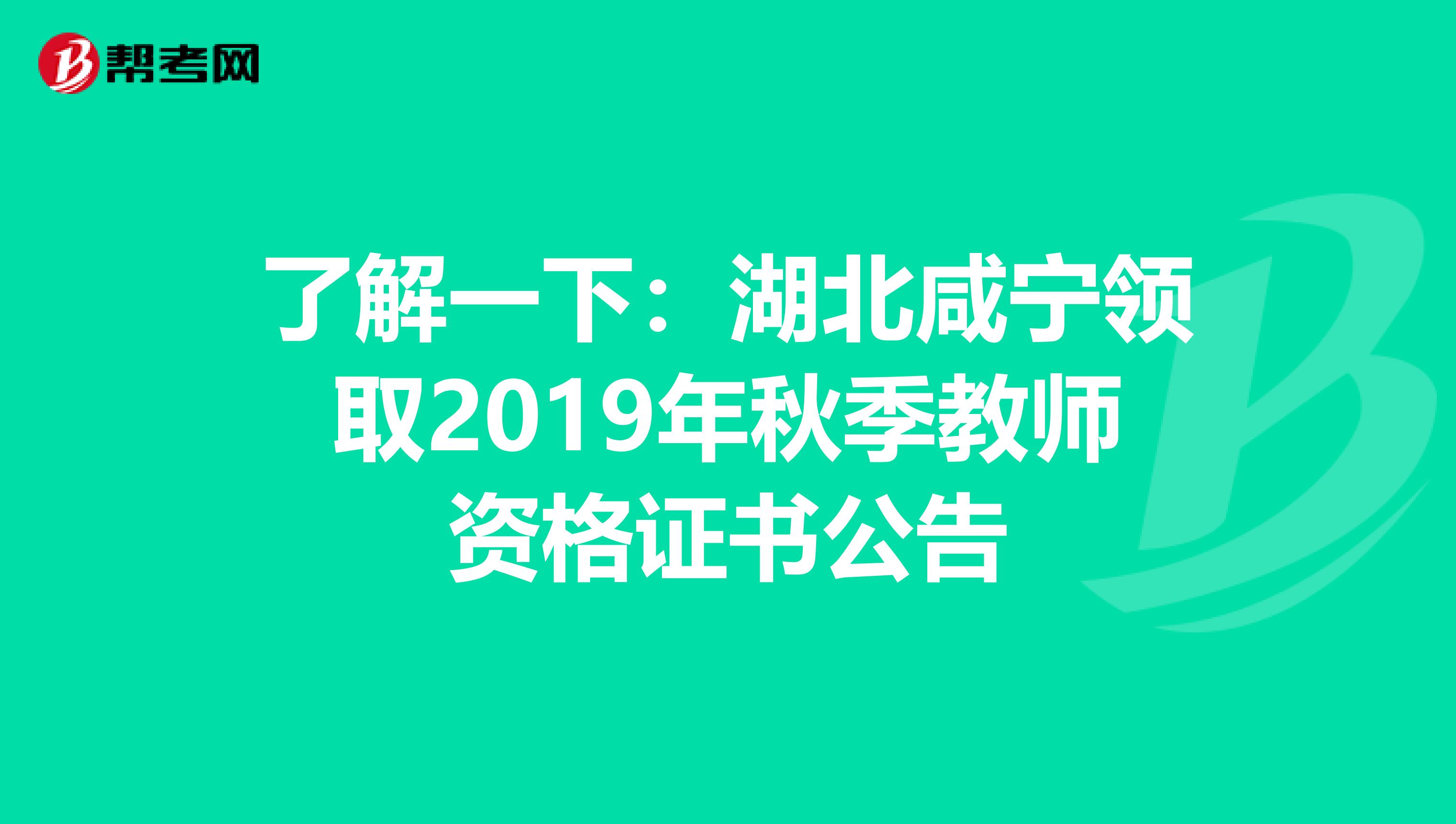 了解一下：湖北咸宁领取2019年秋季教师资格证书公告