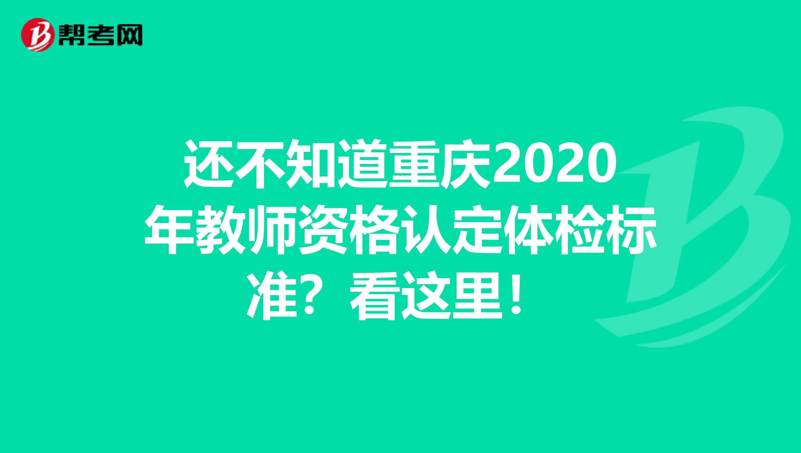 还不知道重庆2020年教师资格认定体检标准？看这里！