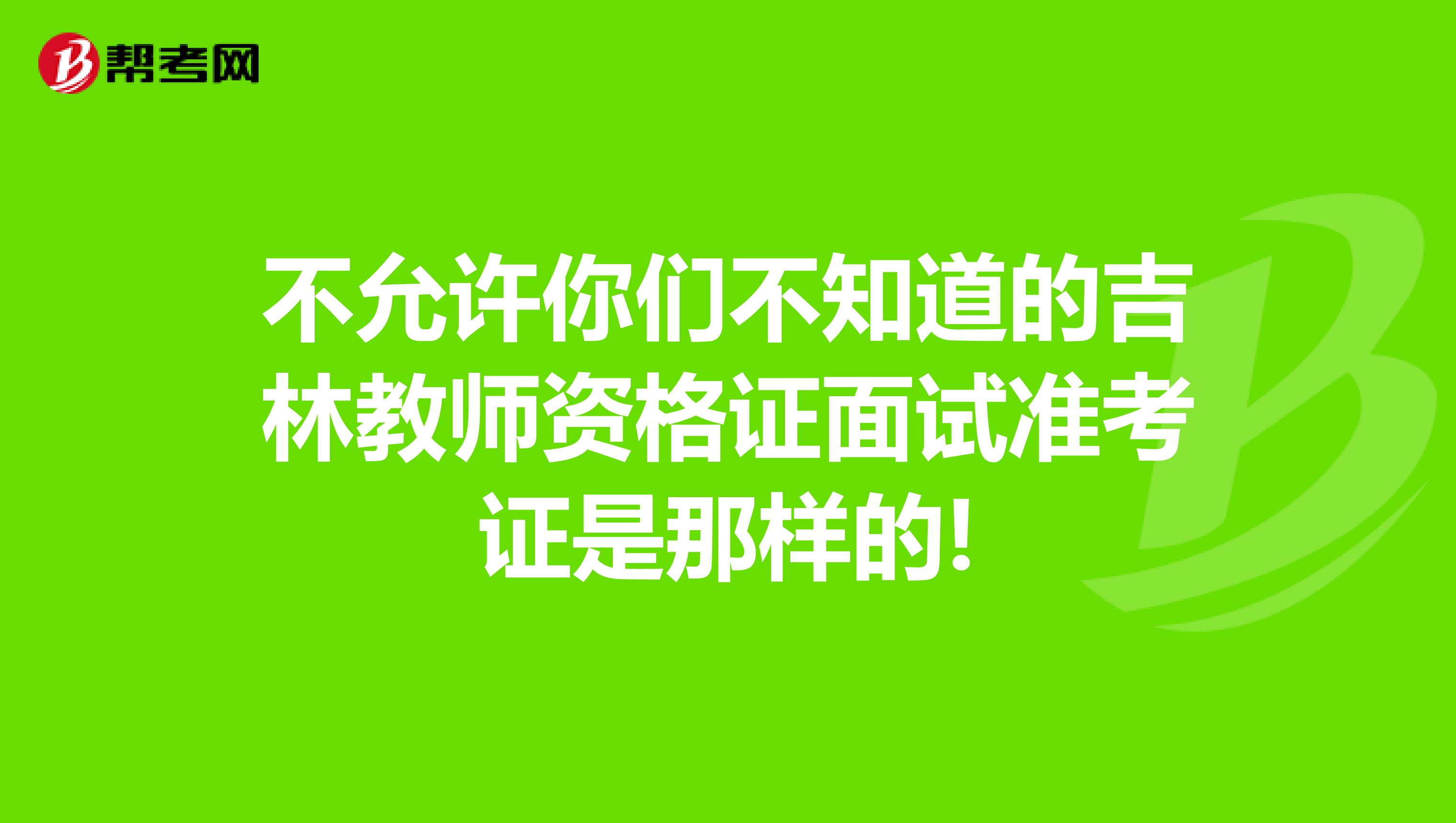 不允许你们不知道的吉林教师资格证面试准考证是那样的!
