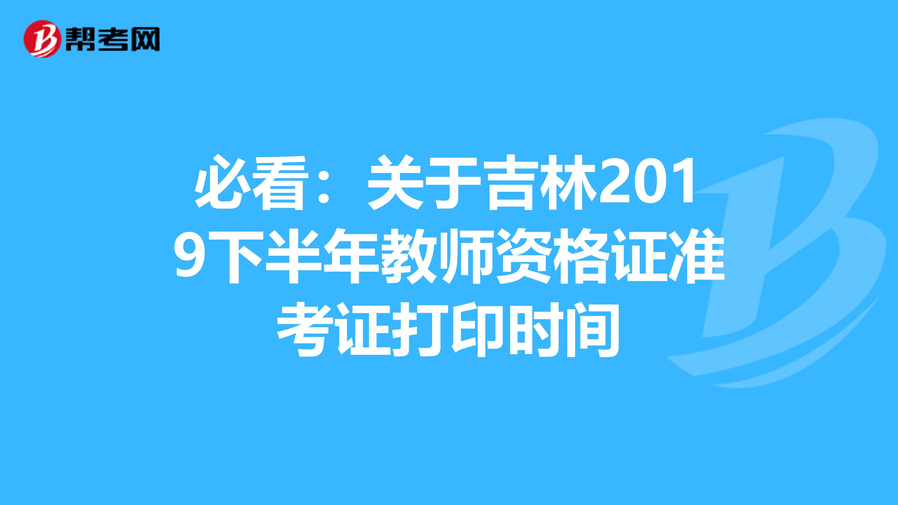 必看：关于吉林2019下半年教师资格证准考证打印时间