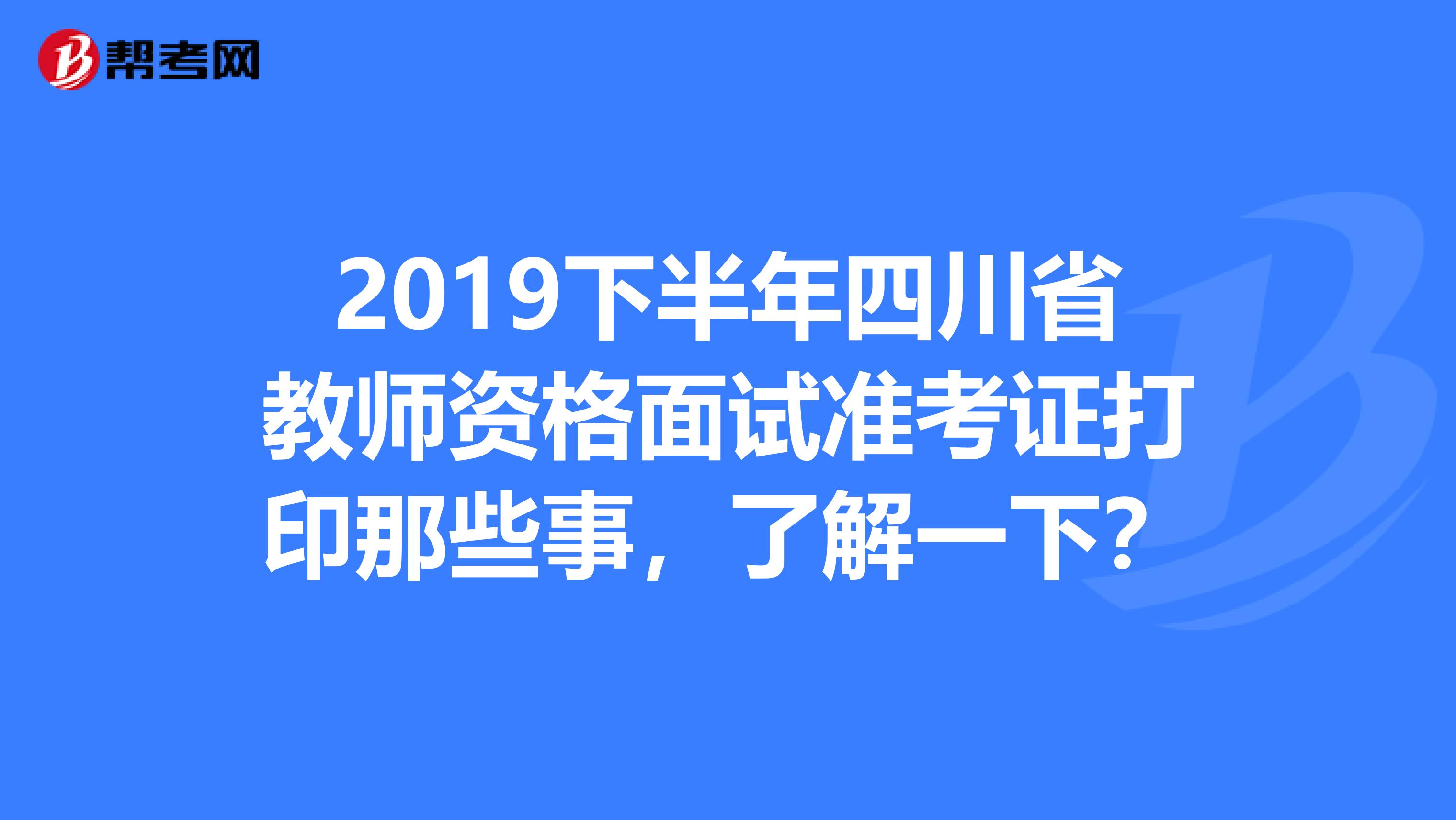 2019下半年四川省教师资格面试准考证打印那些事，了解一下？