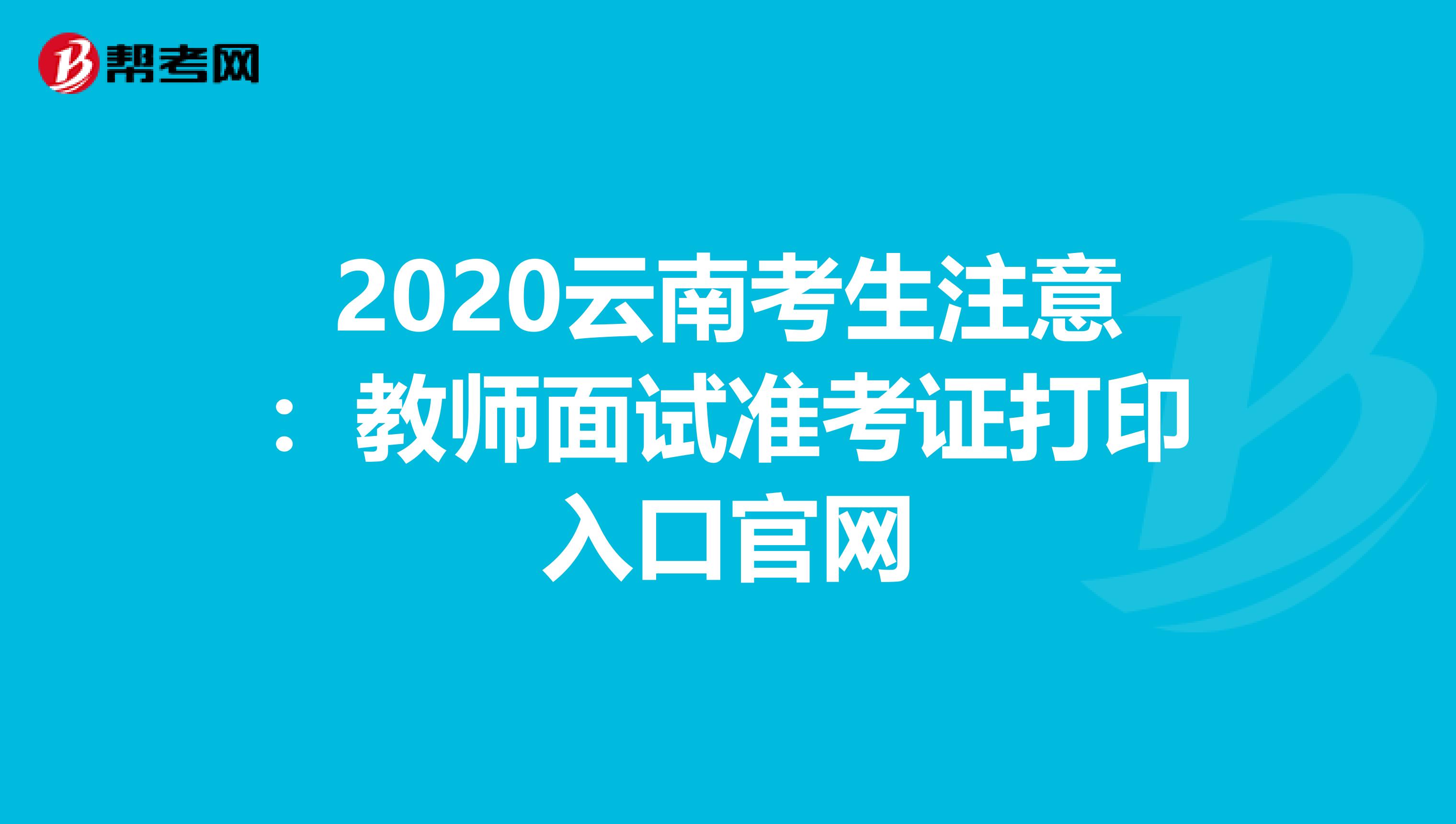 2020云南考生注意：教师面试准考证打印入口官网