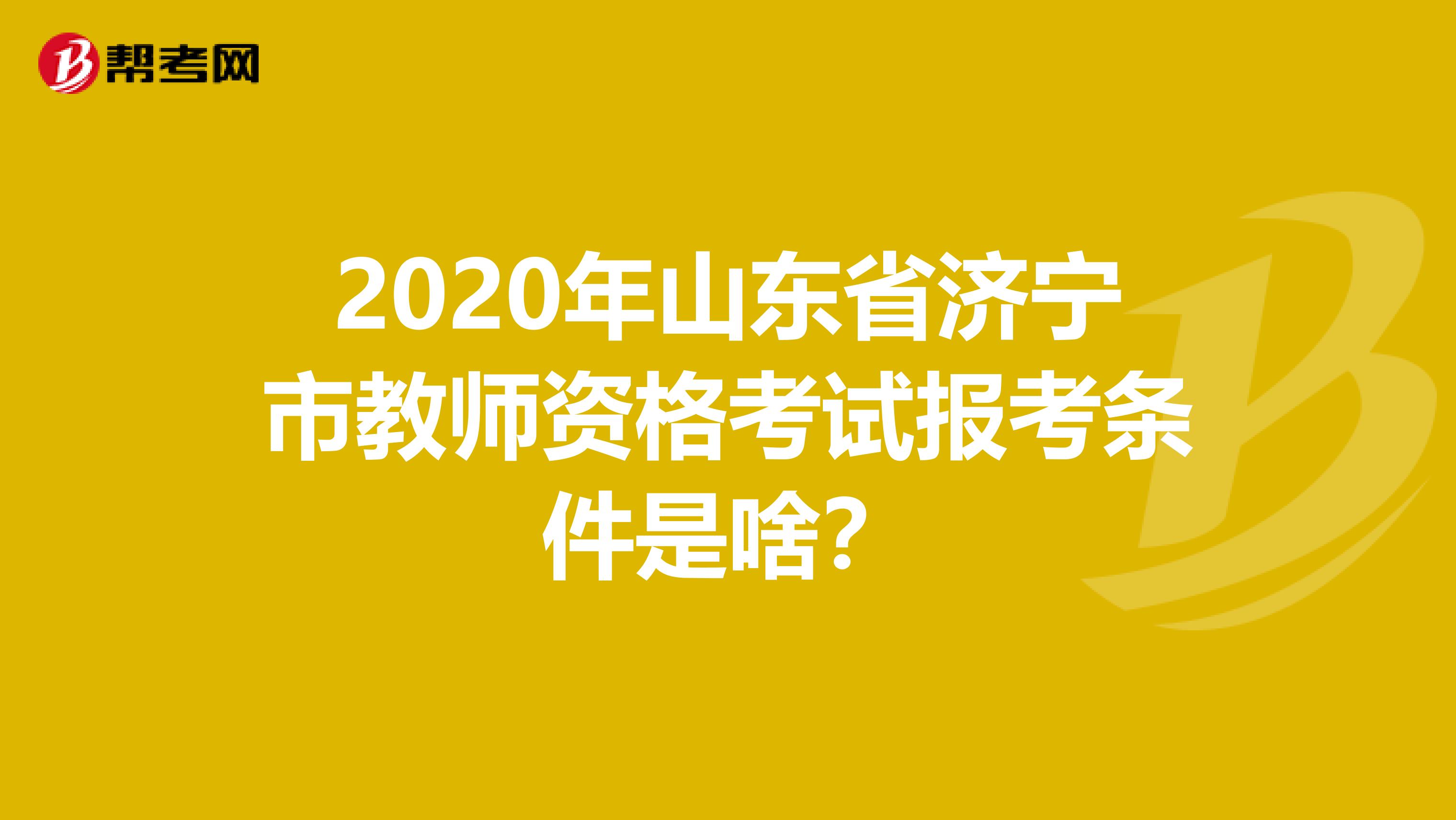 2020年山东省济宁市教师资格考试报考条件是啥？