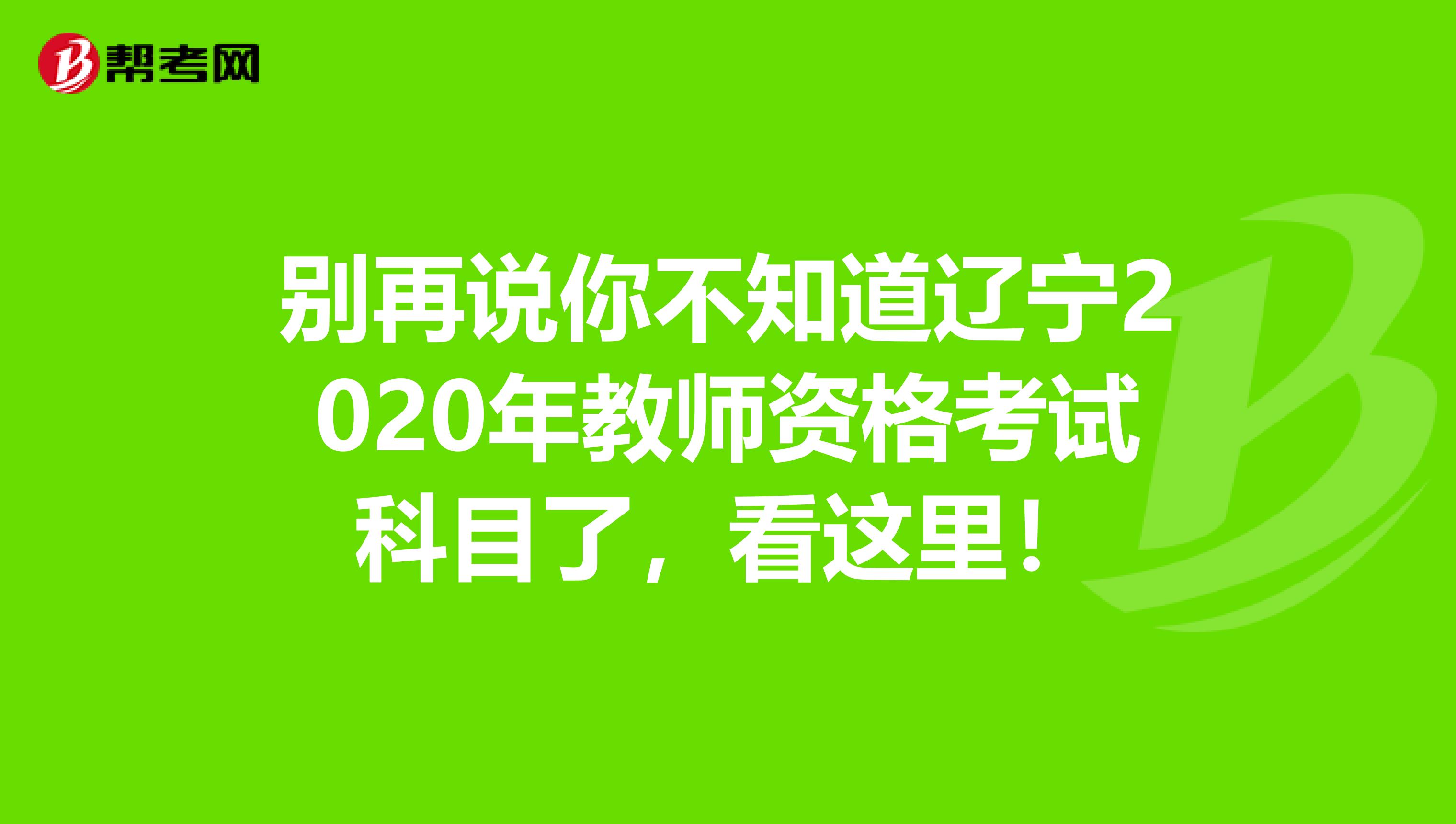 别再说你不知道辽宁2020年教师资格考试科目了，看这里！