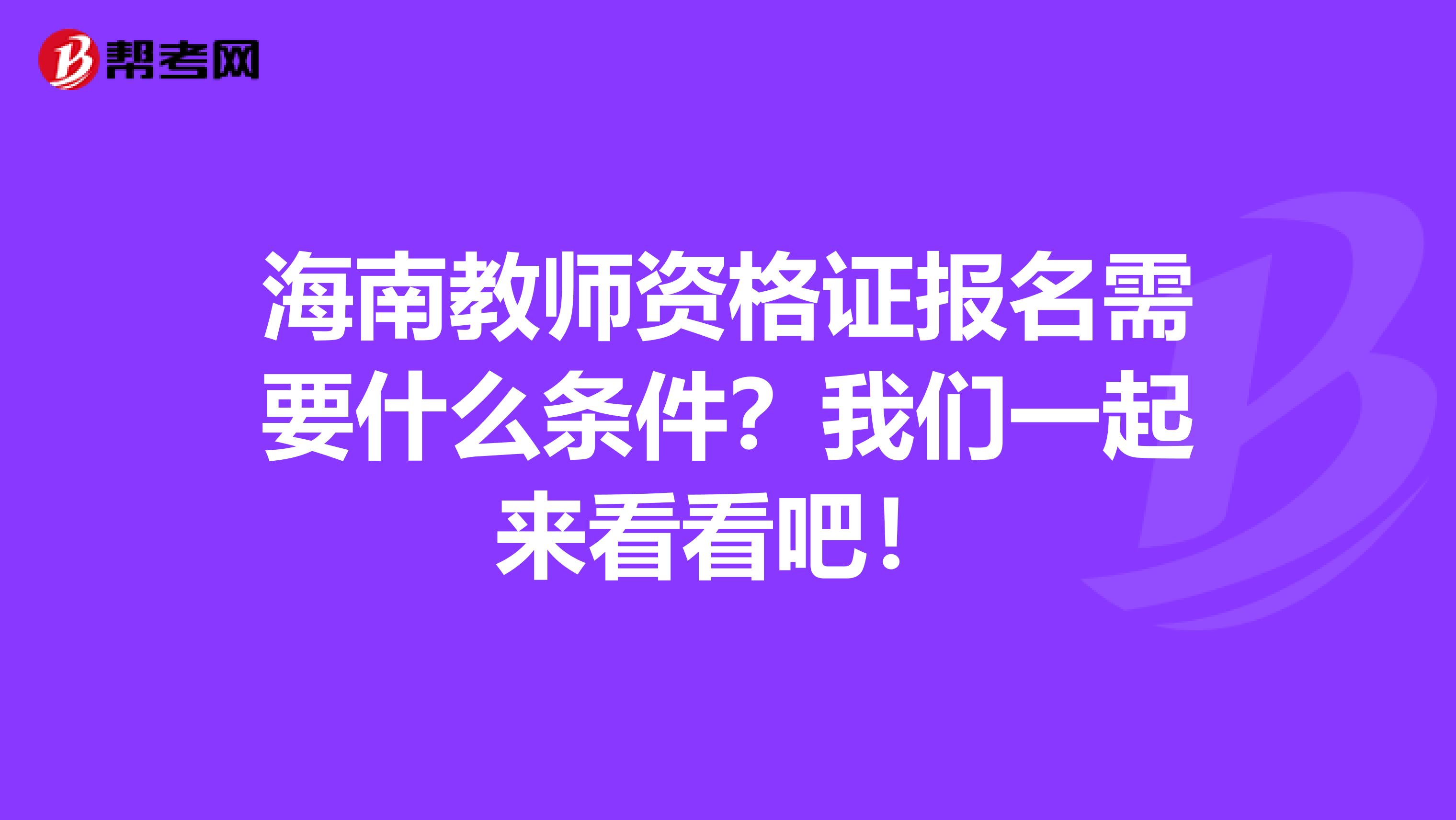 海南教师资格证报名需要什么条件？我们一起来看看吧！