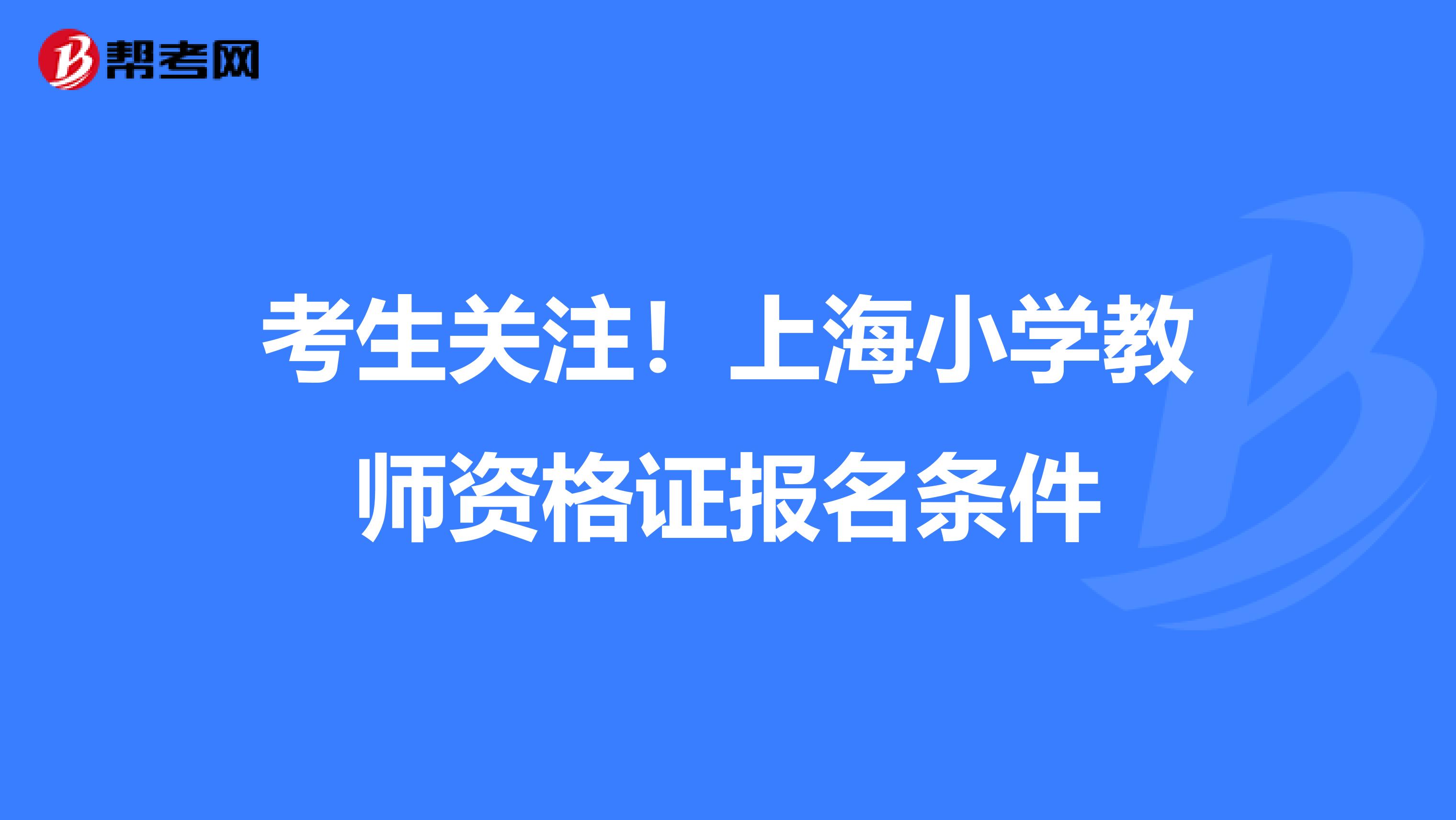 考生关注！上海小学教师资格证报名条件