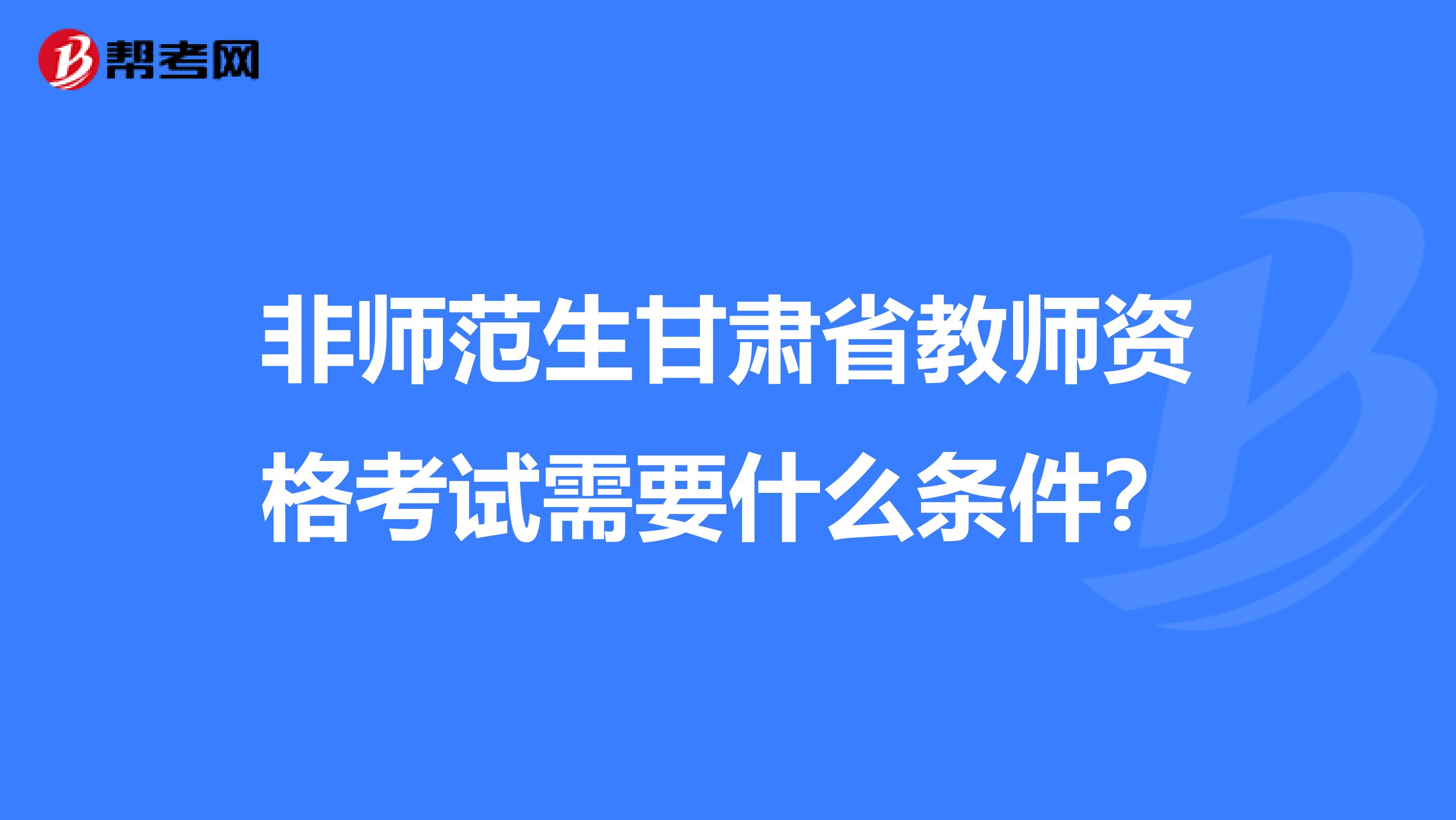 非师范生甘肃省教师资格考试需要什么条件？