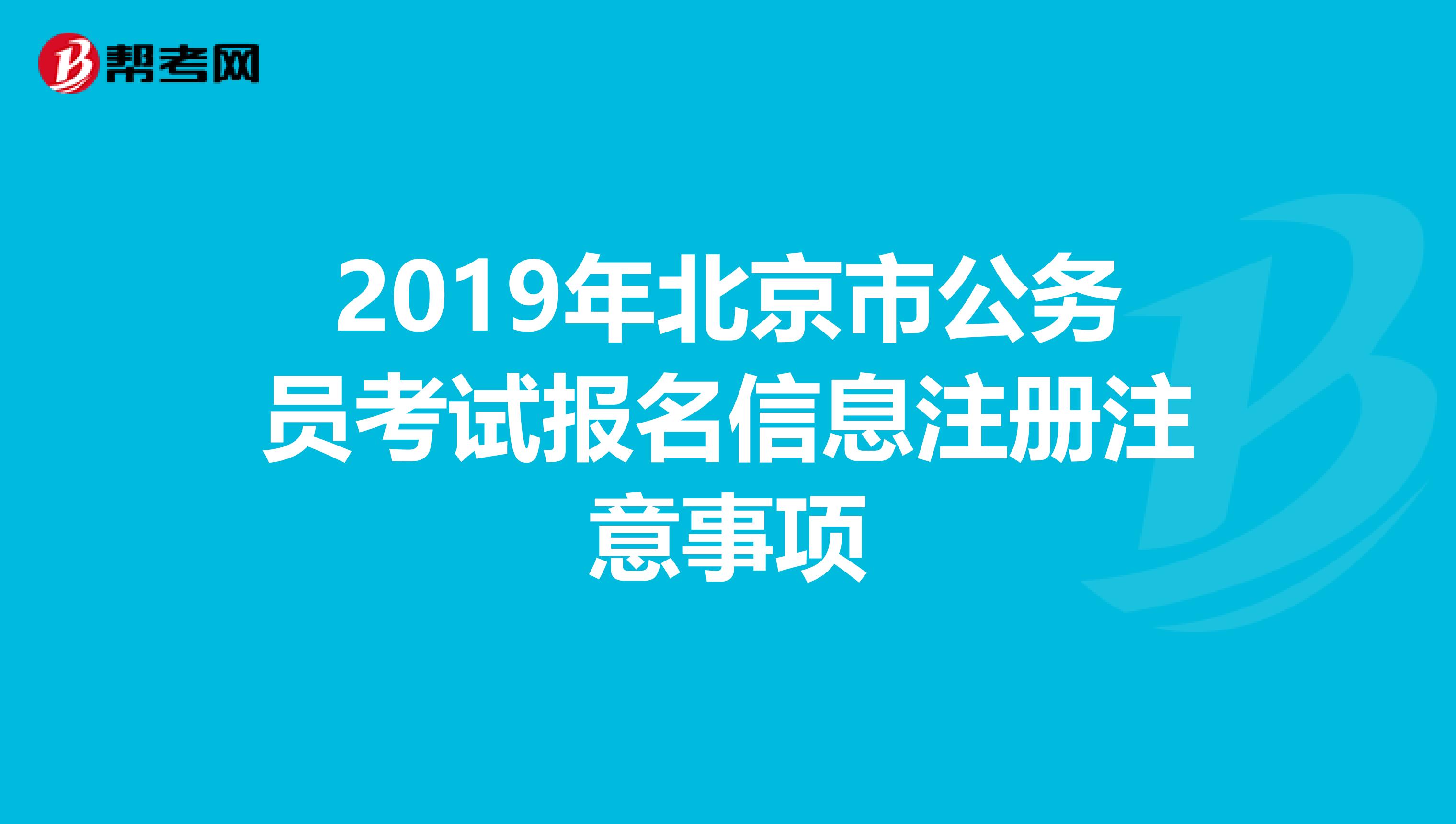 2019年北京市公務員考試報名信息注冊注意事項
