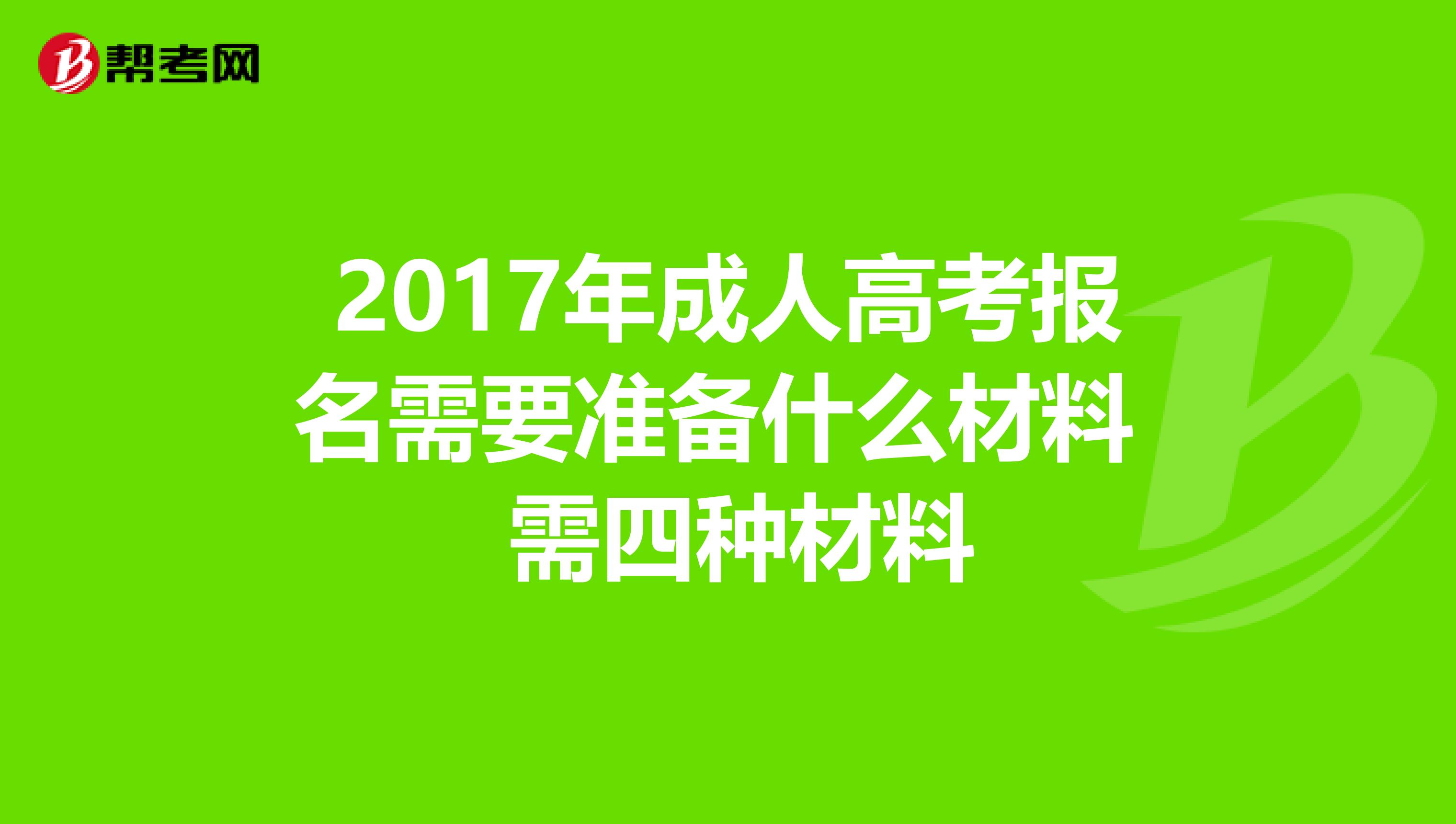 2017年成人高考报名需要准备什么材料 需四种材料