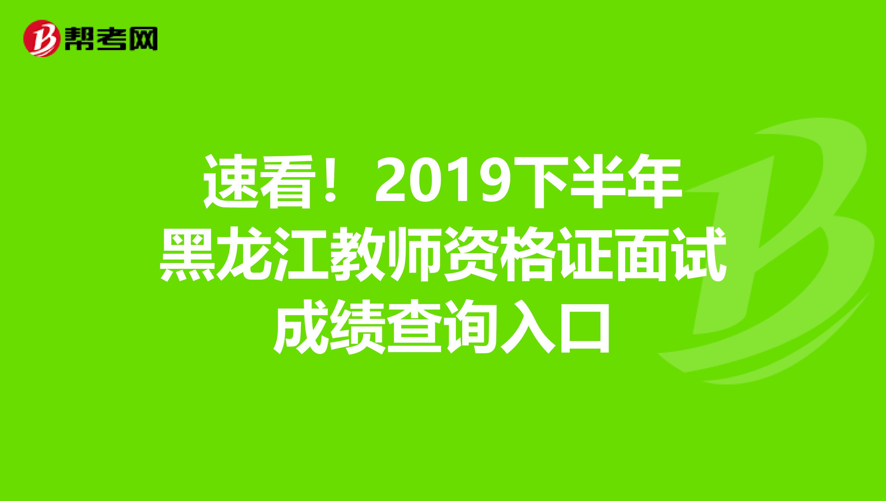 速看！2019下半年黑龙江教师资格证面试成绩查询入口