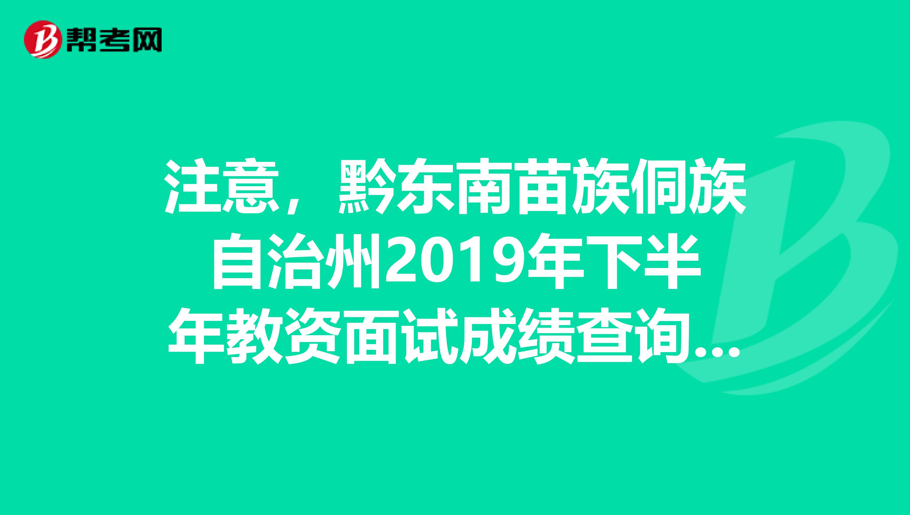 注意，黔东南苗族侗族自治州2019年下半年教资面试成绩查询将开启！