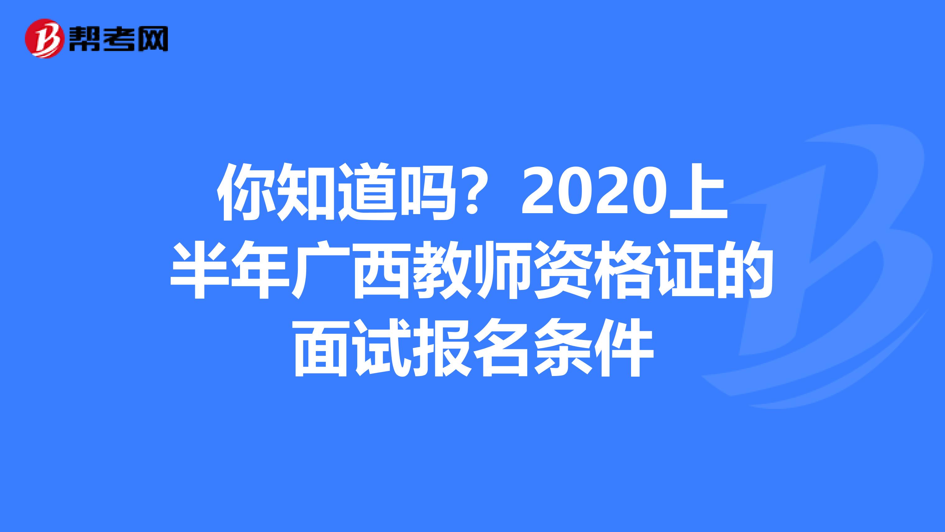 你知道吗？2020上半年广西教师资格证的面试报名条件