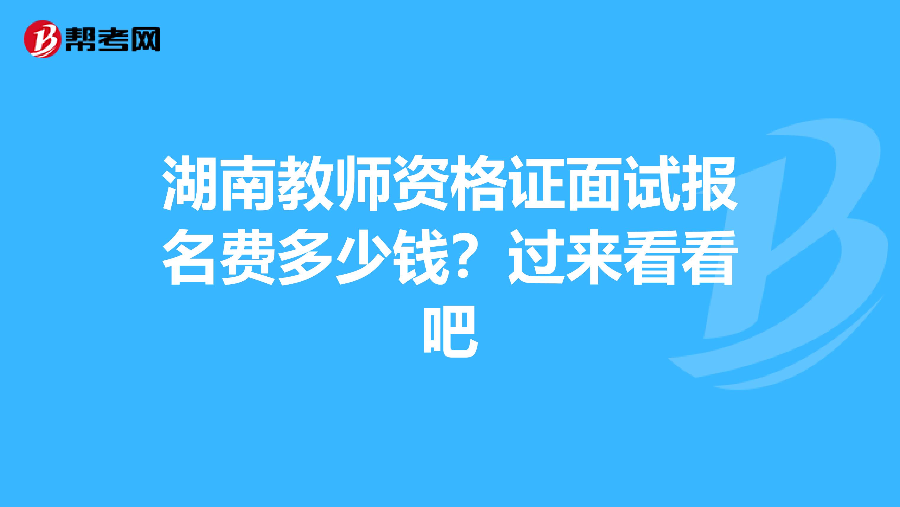 湖南教师资格证面试报名费多少钱？过来看看吧
