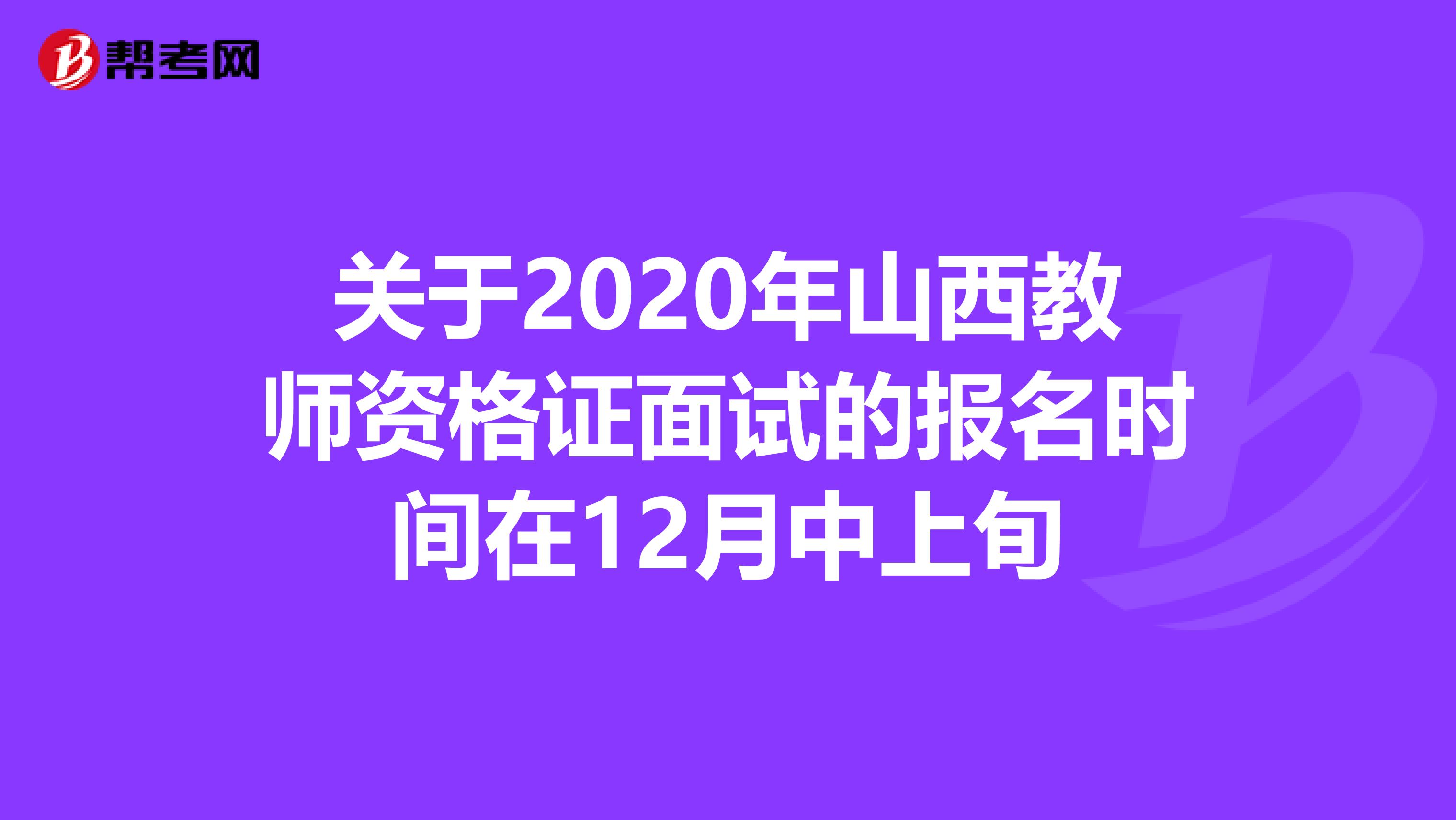 关于2020年山西教师资格证面试的报名时间在12月中上旬