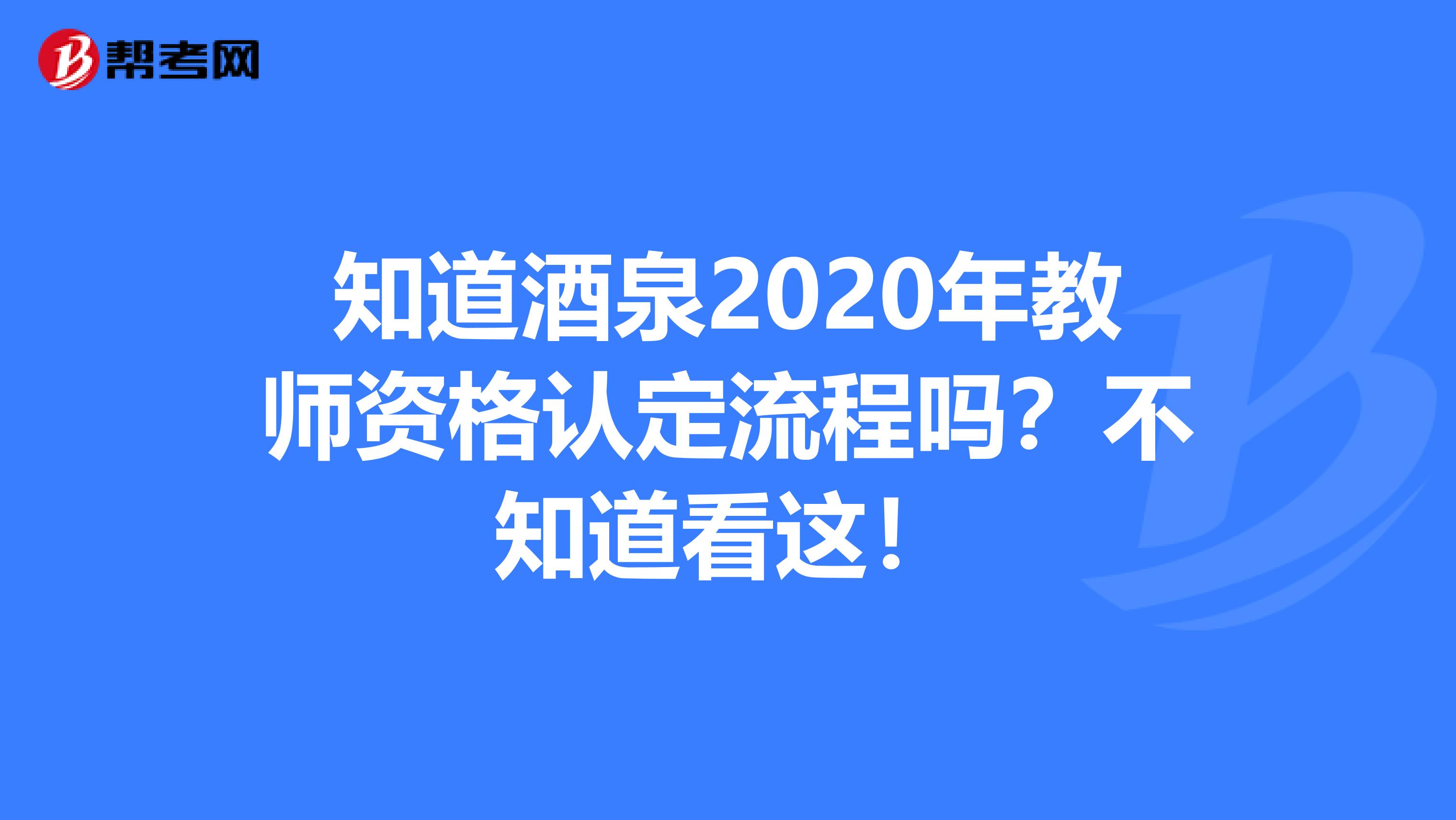 知道酒泉2020年教师资格认定流程吗？不知道看这！