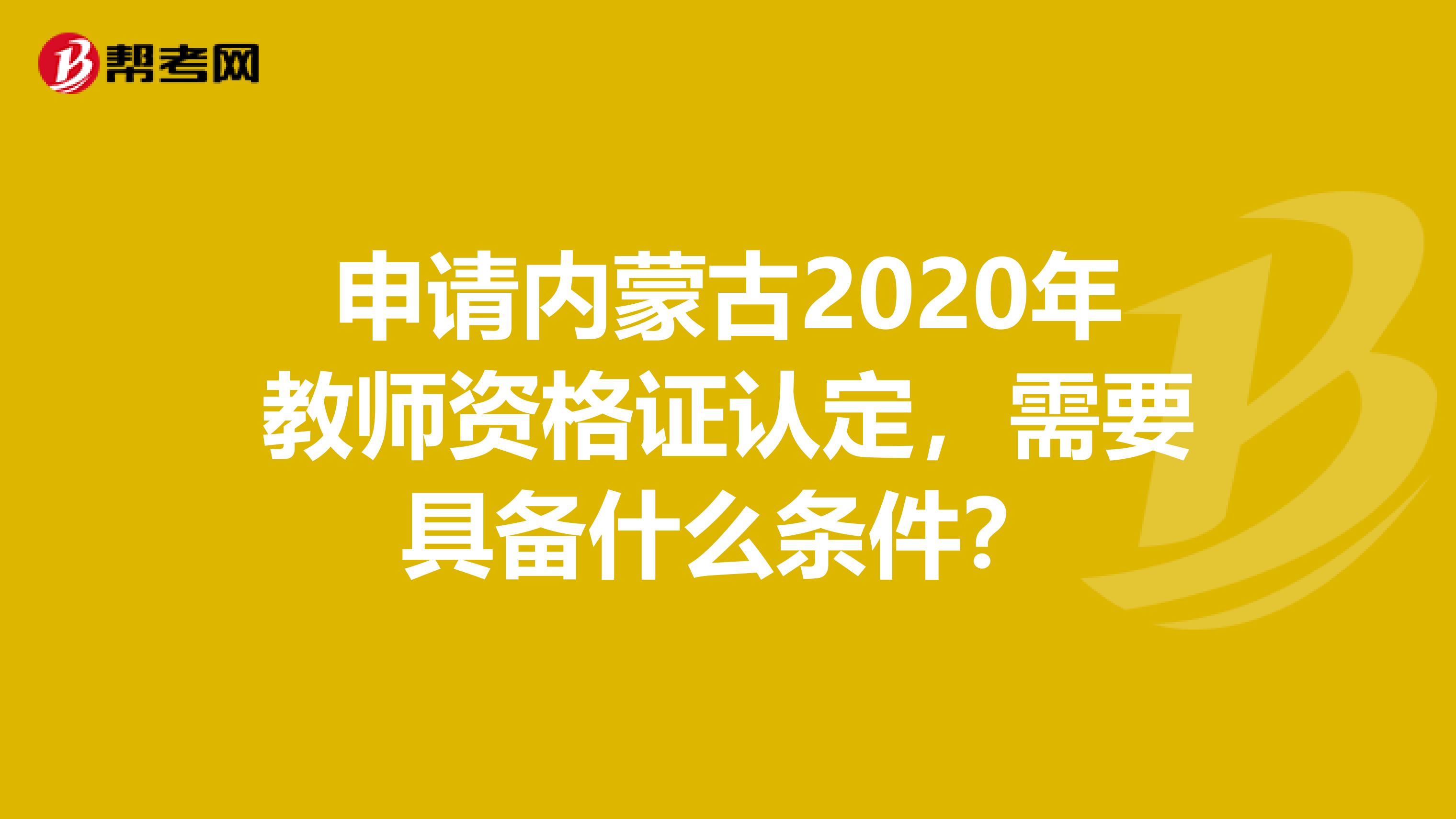 申请内蒙古2020年教师资格证认定，需要具备什么条件？