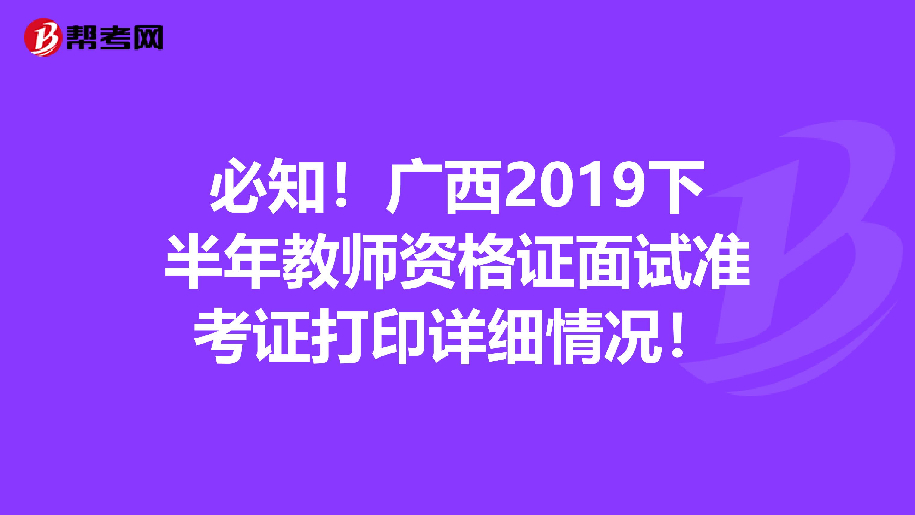 必知！广西2019下半年教师资格证面试准考证打印详细情况！