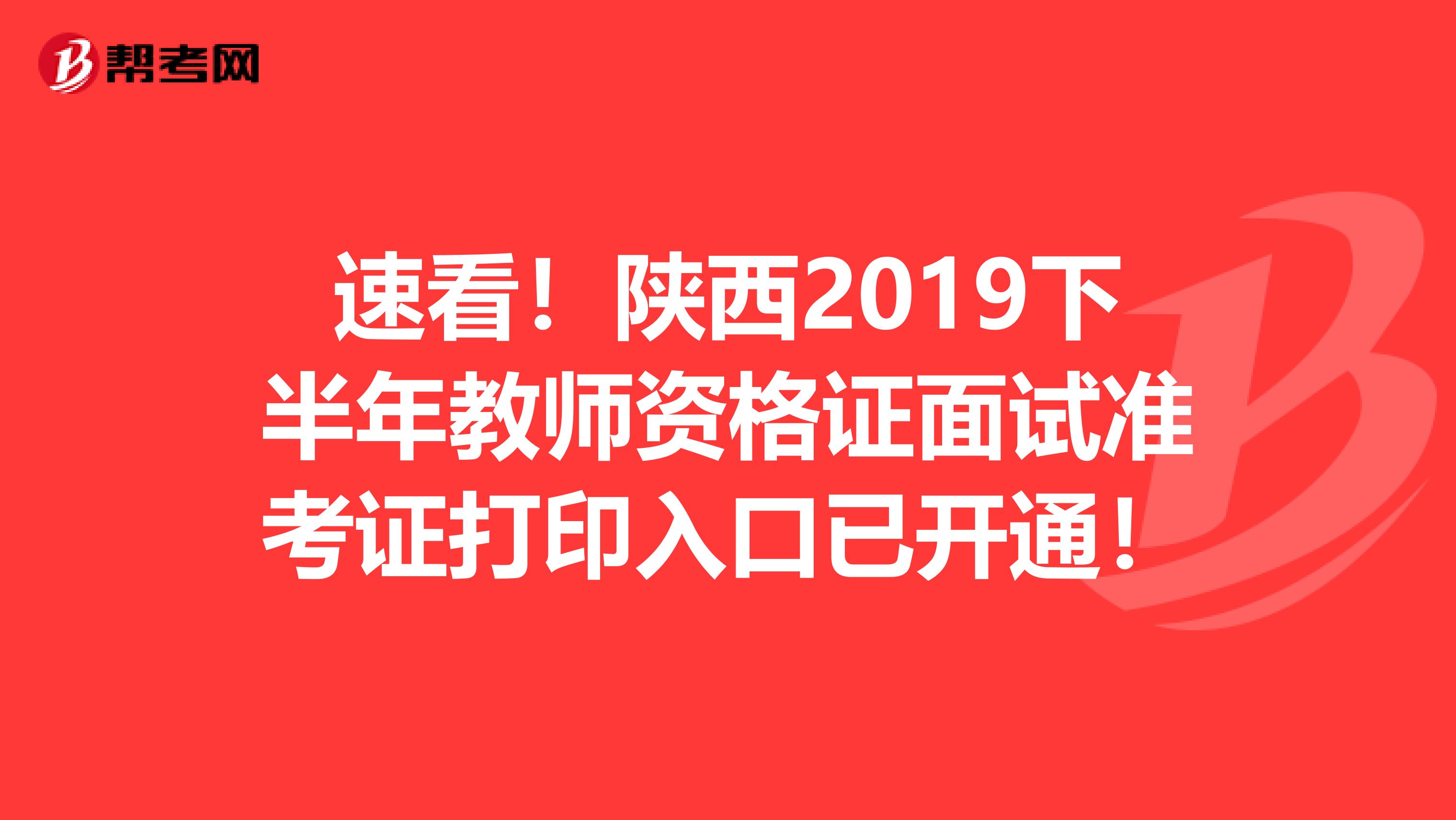 速看！陕西2019下半年教师资格证面试准考证打印入口已开通！