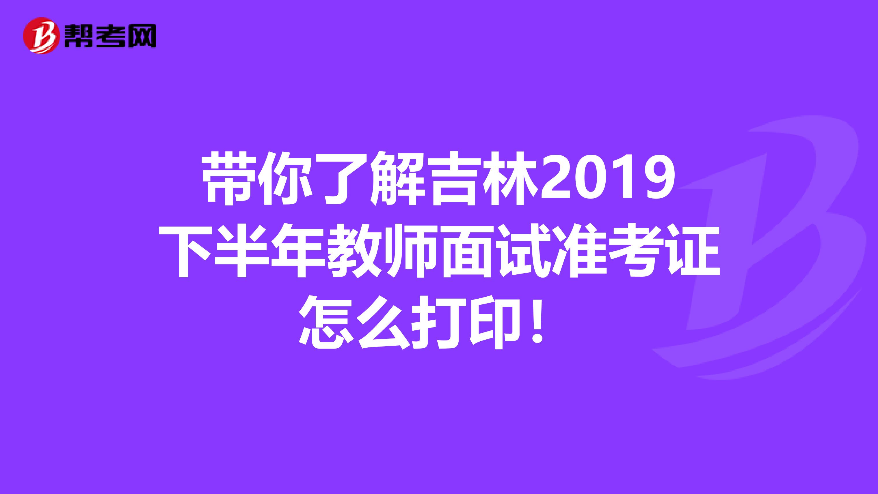 带你了解吉林2019下半年教师面试准考证怎么打印！