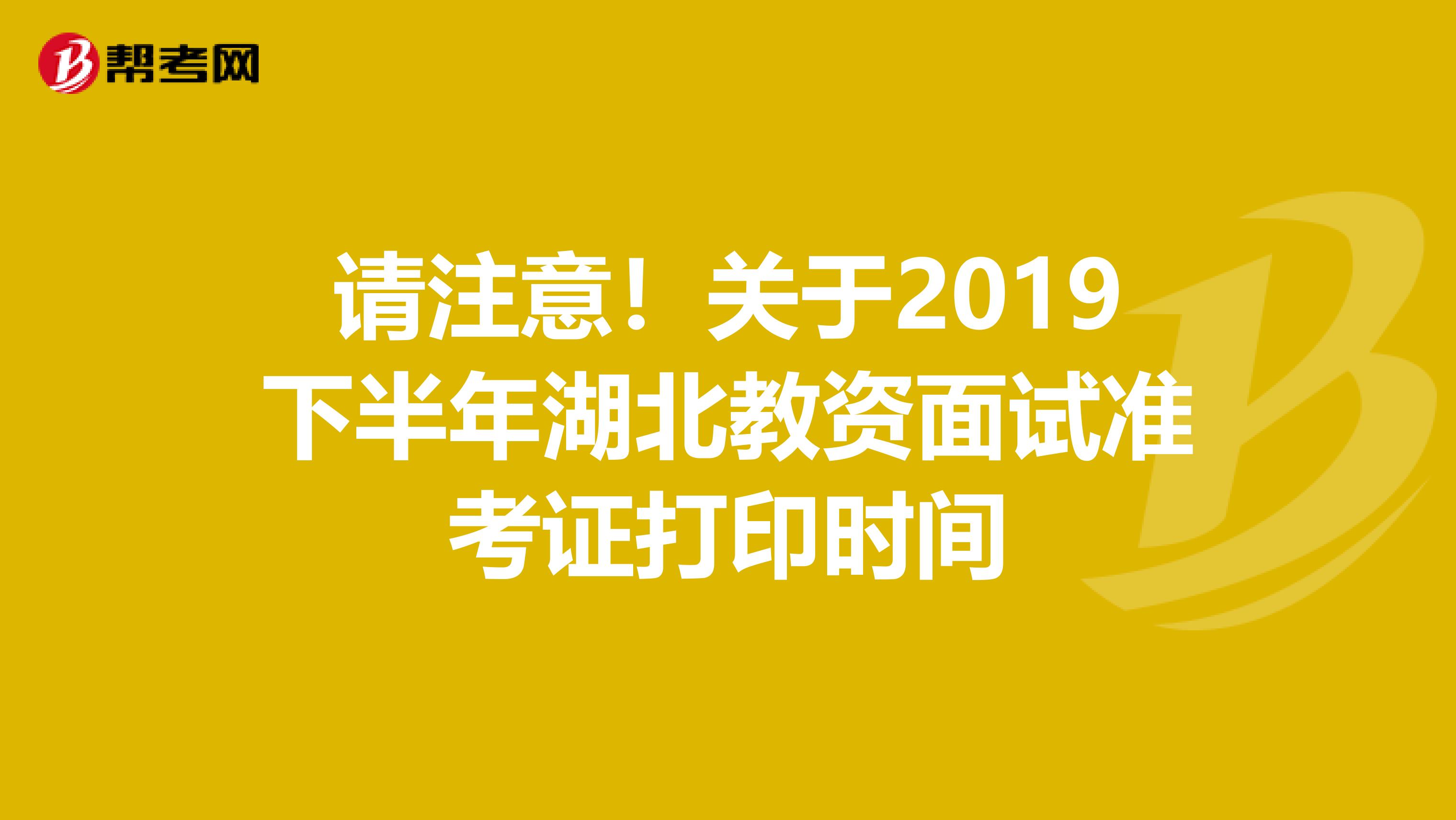 请注意！关于2019下半年湖北教资面试准考证打印时间