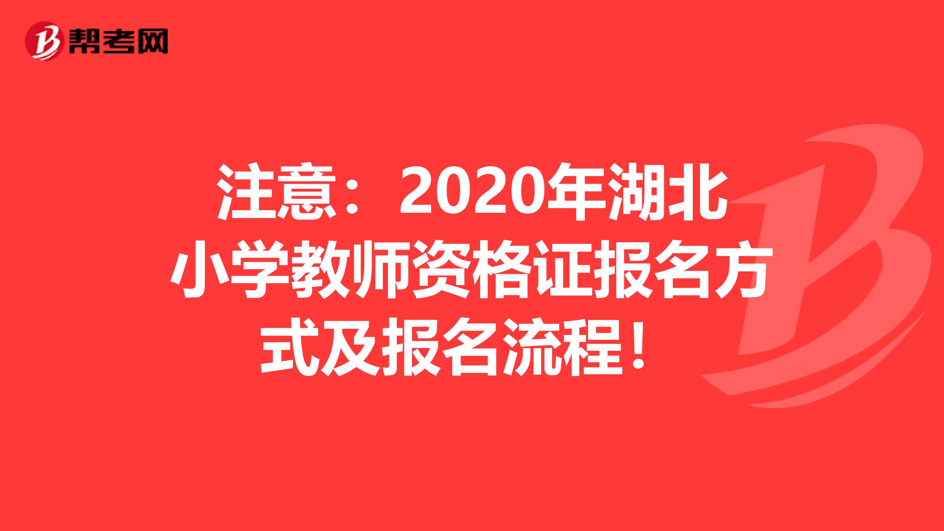 注意：2020年湖北小学教师资格证报名方式及报名流程！