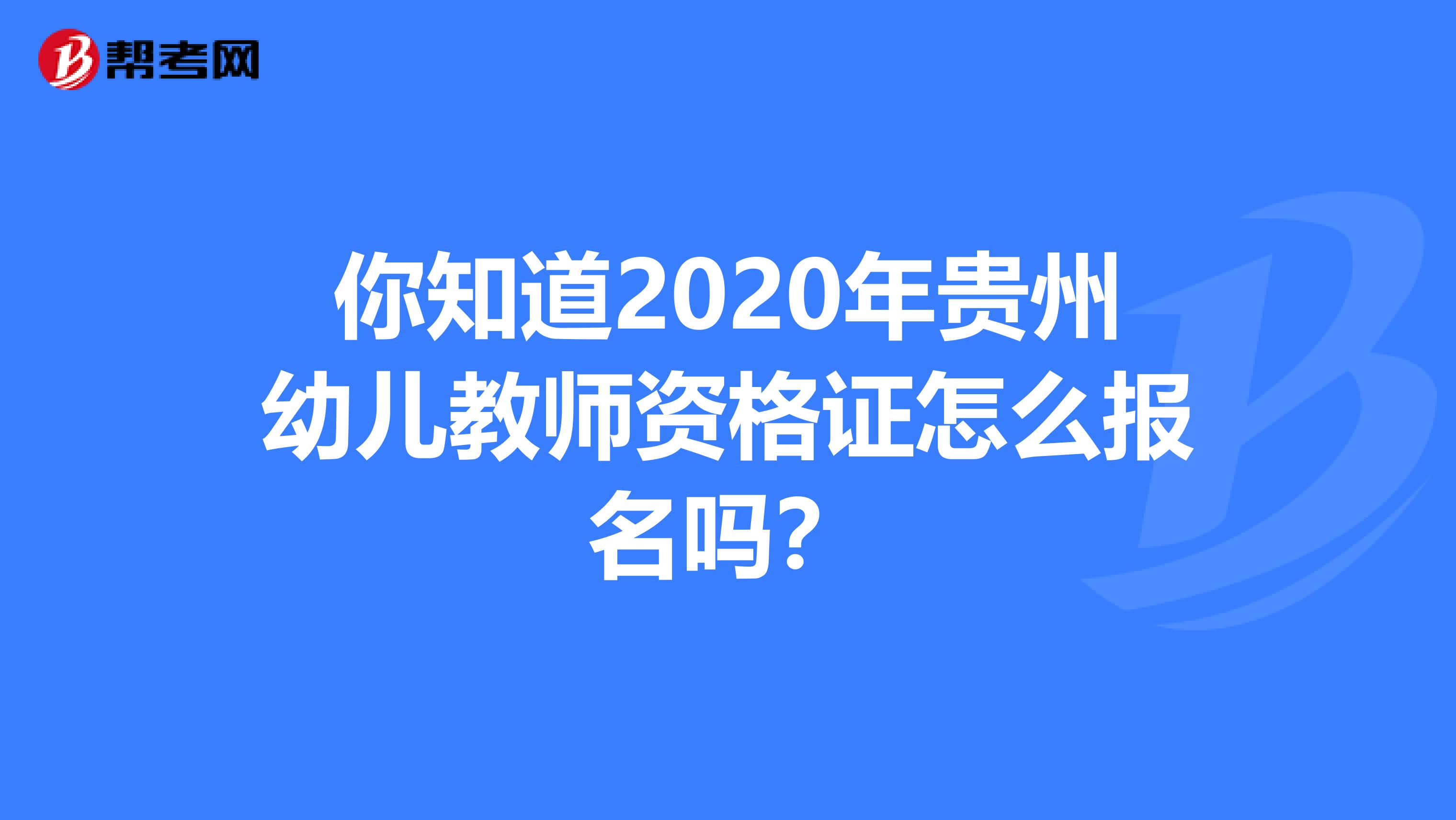 你知道2020年贵州幼儿教师资格证怎么报名吗？