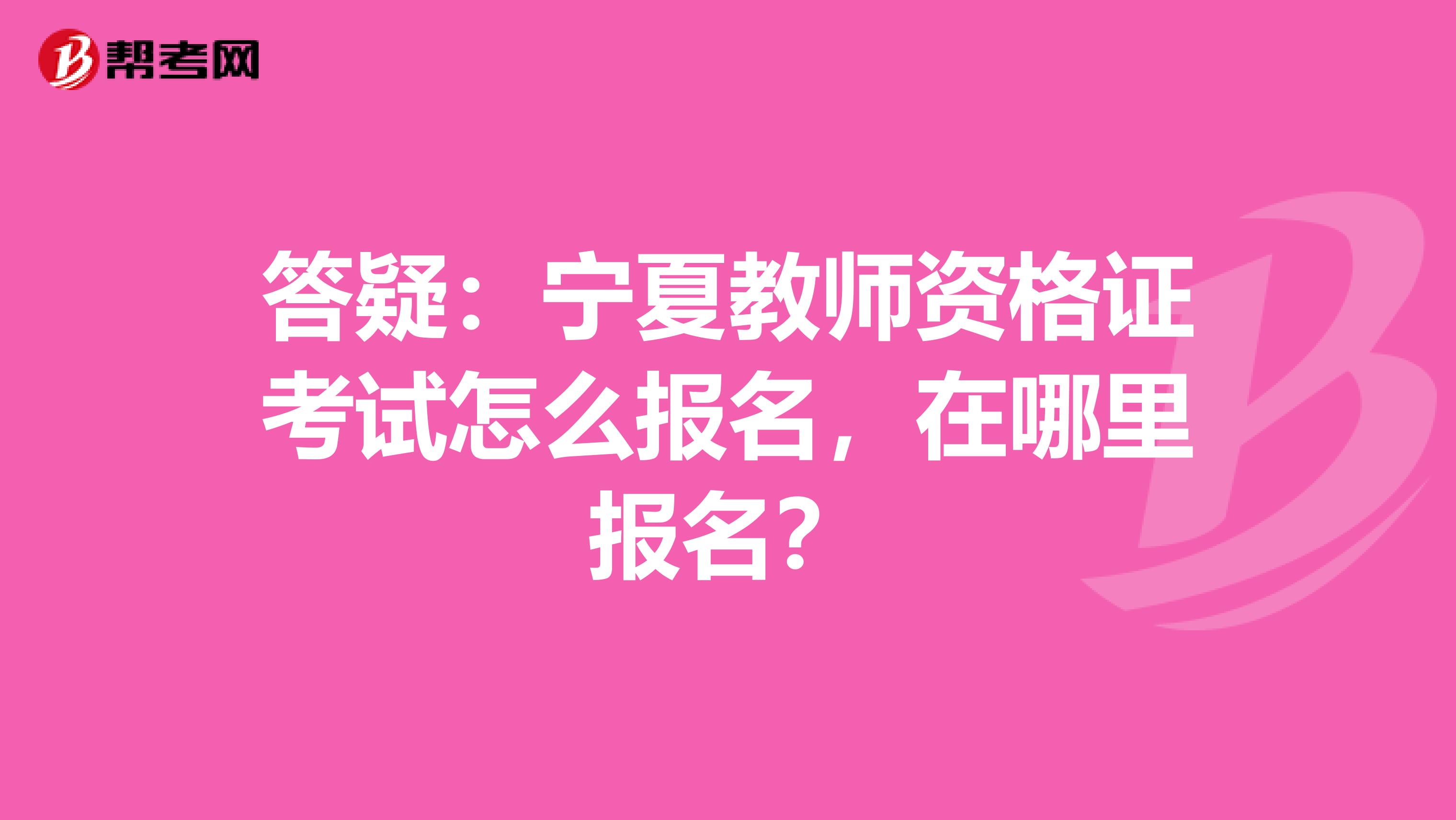 答疑：宁夏教师资格证考试怎么报名，在哪里报名？