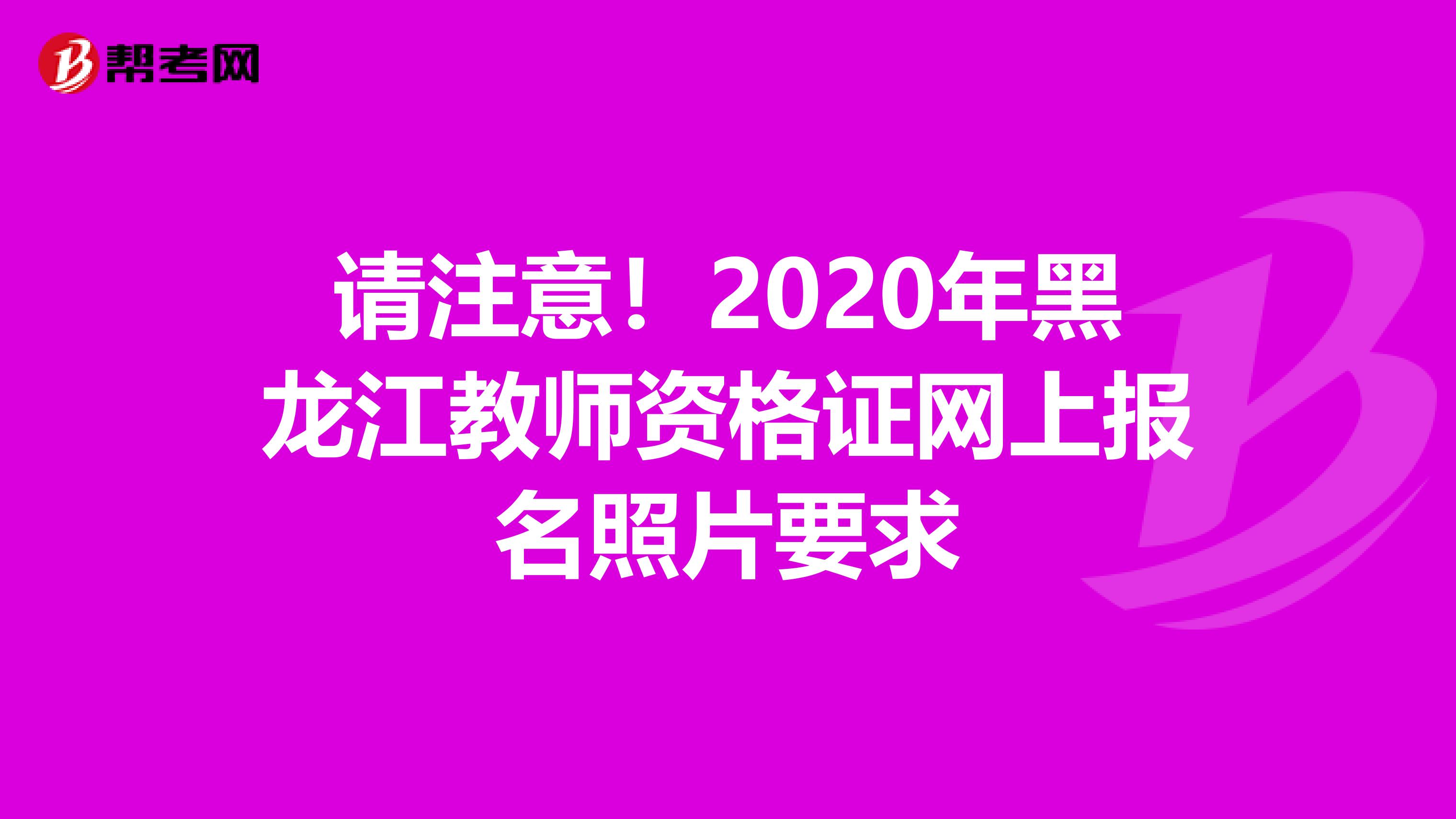 请注意！2020年黑龙江教师资格证网上报名照片要求