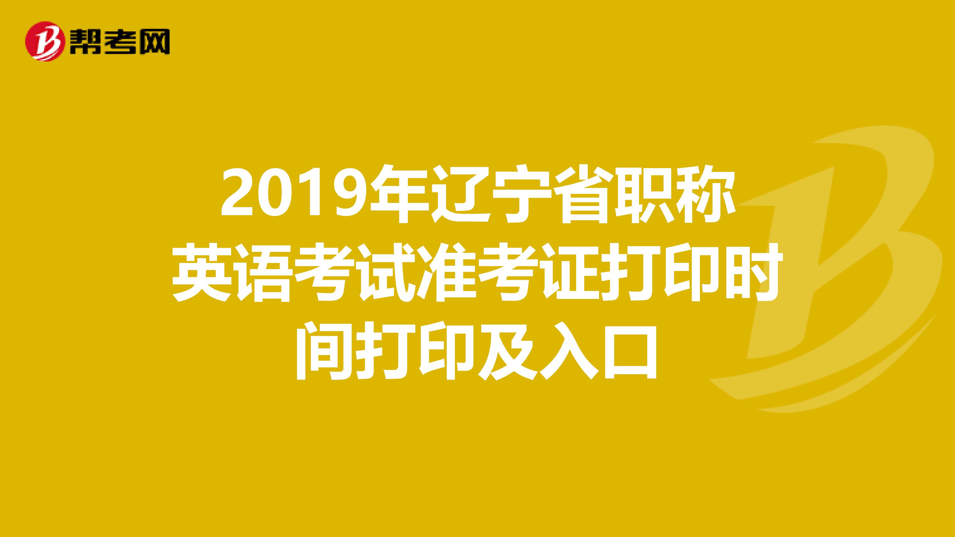 2019年辽宁省职称英语考试准考证打印时间打印及入口