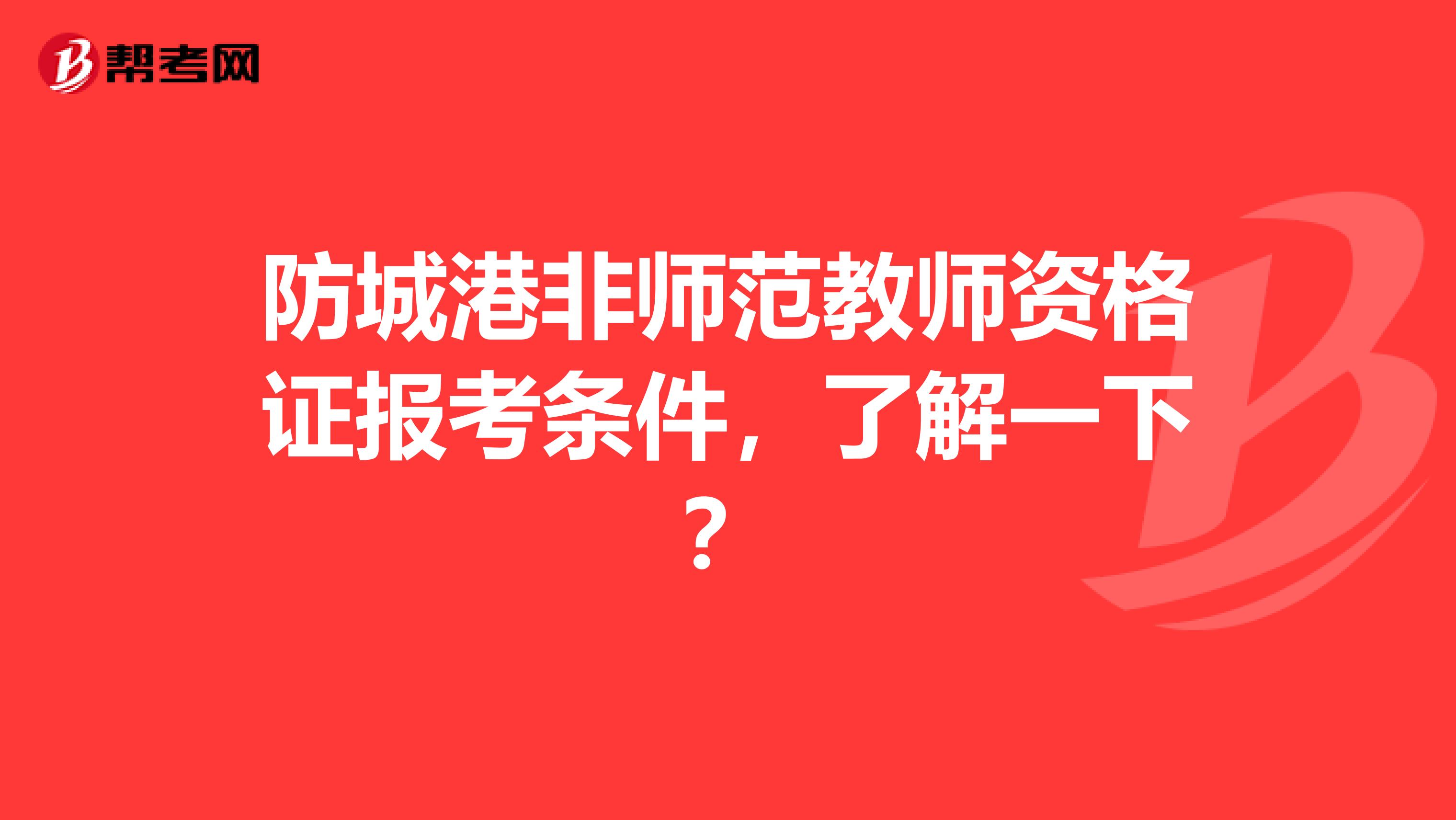 防城港非师范教师资格证报考条件，了解一下？