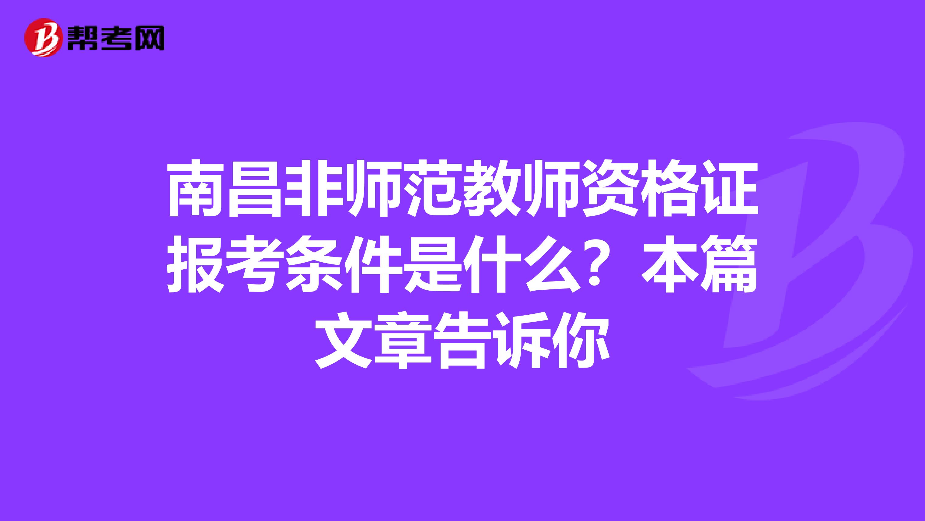 南昌非师范教师资格证报考条件是什么？本篇文章告诉你