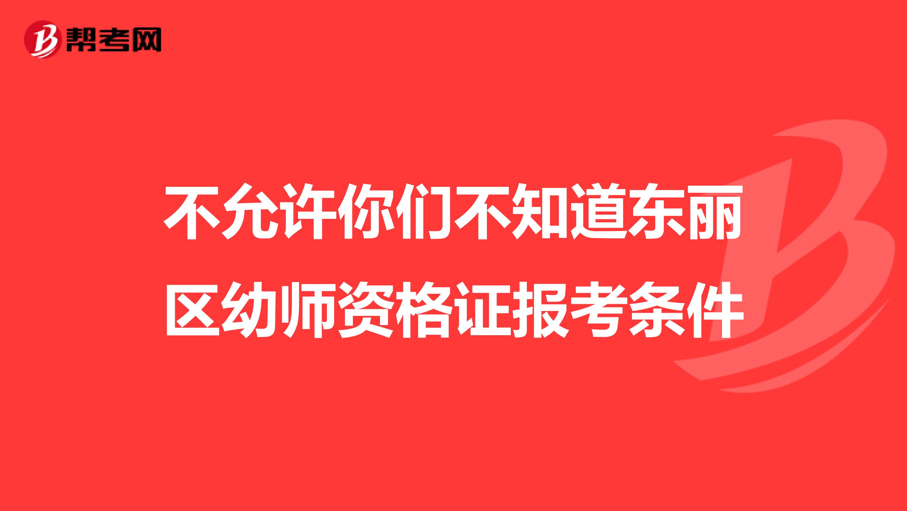 不允许你们不知道东丽区幼师资格证报考条件