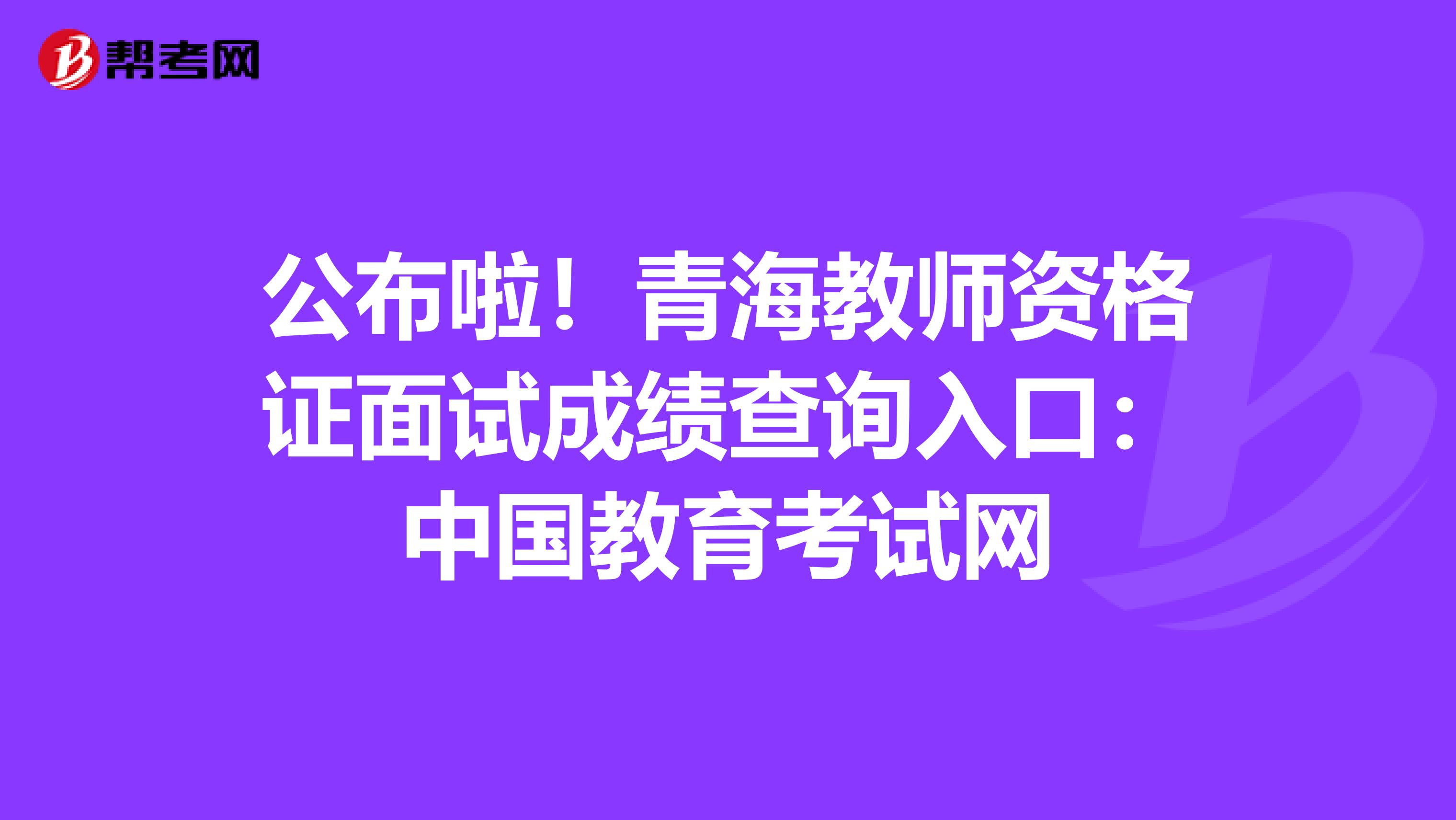 公布啦！青海教师资格证面试成绩查询入口：中国教育考试网