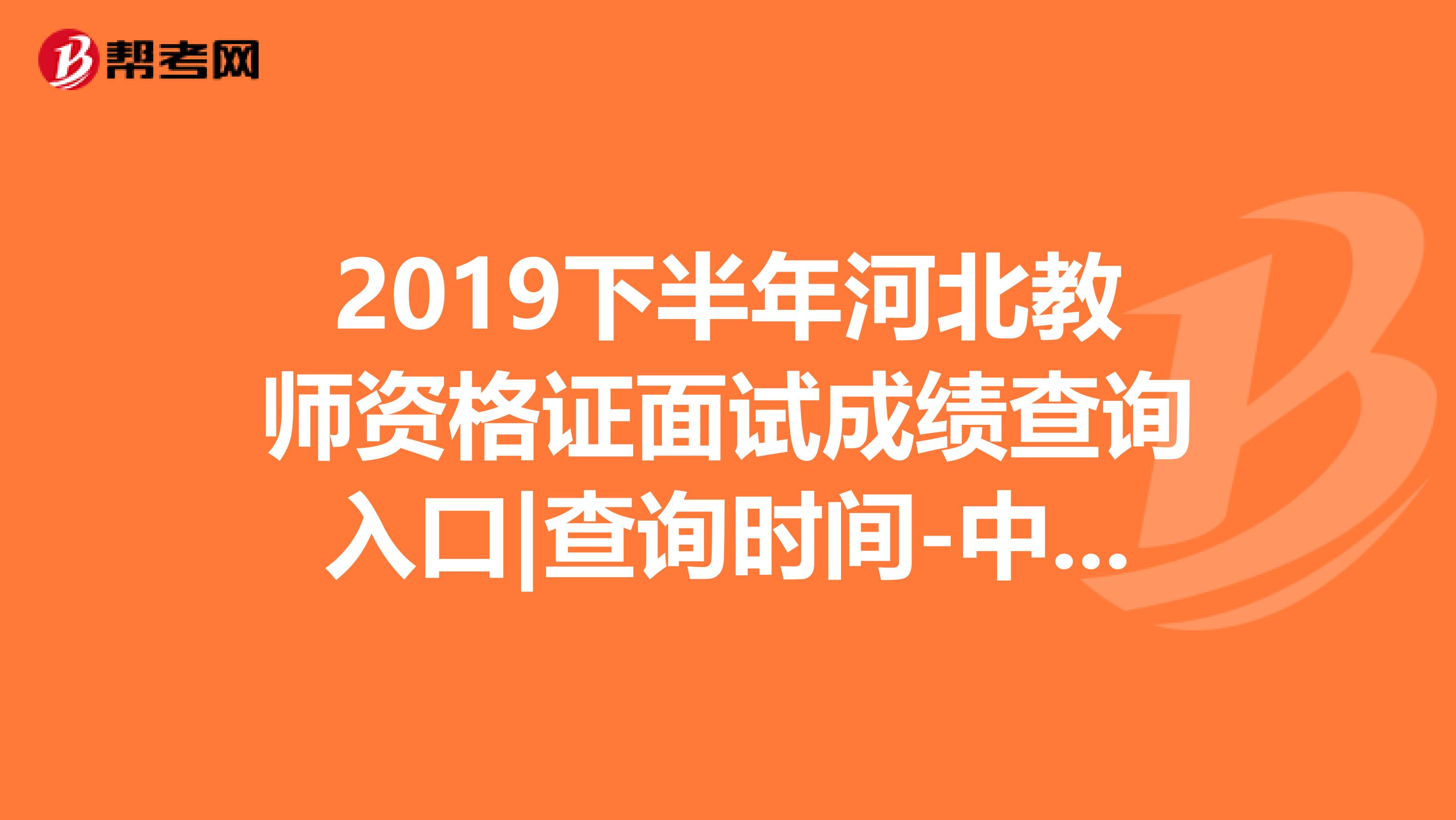 2019下半年河北教师资格证面试成绩查询入口|查询时间-中小学教师资格考试网