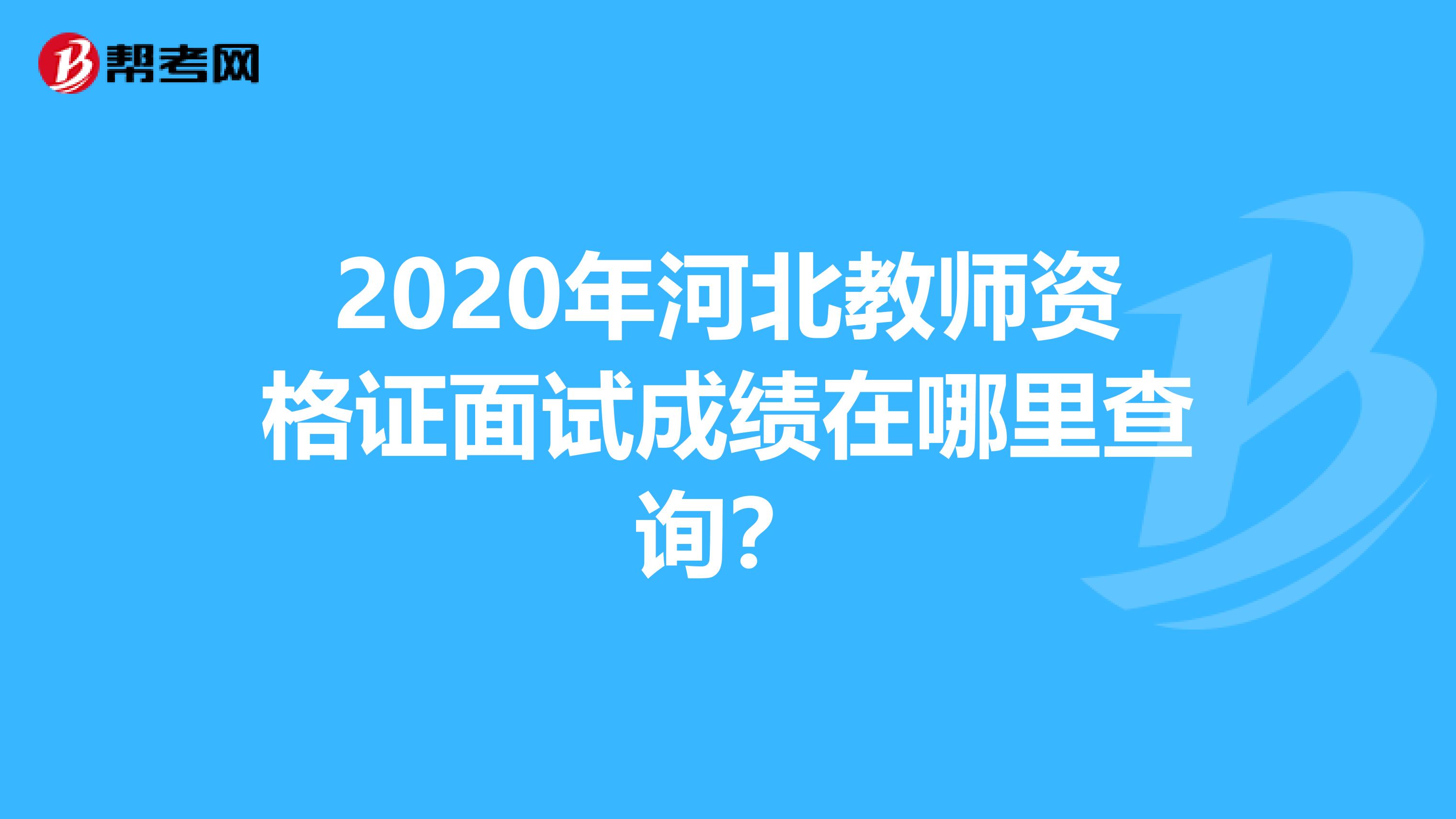 2020年河北教师资格证面试成绩在哪里查询？