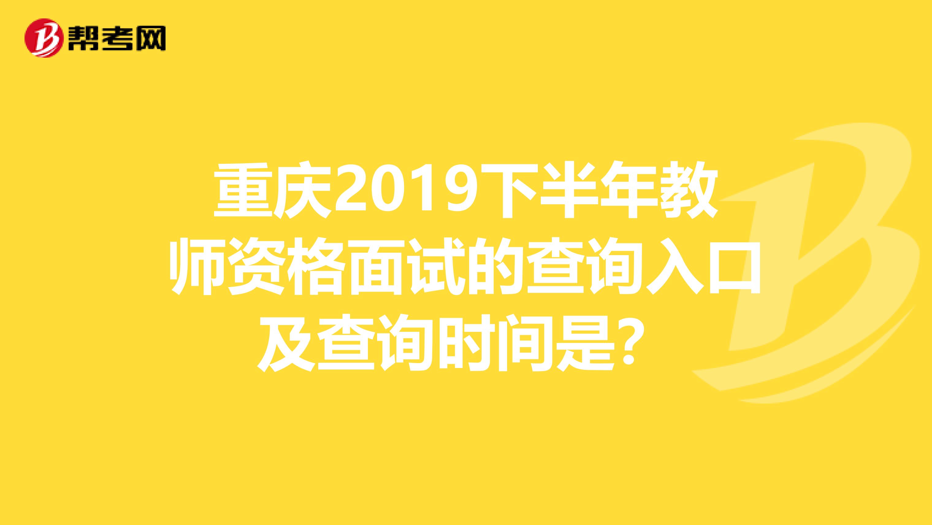 重庆2019下半年教师资格面试的查询入口及查询时间是？