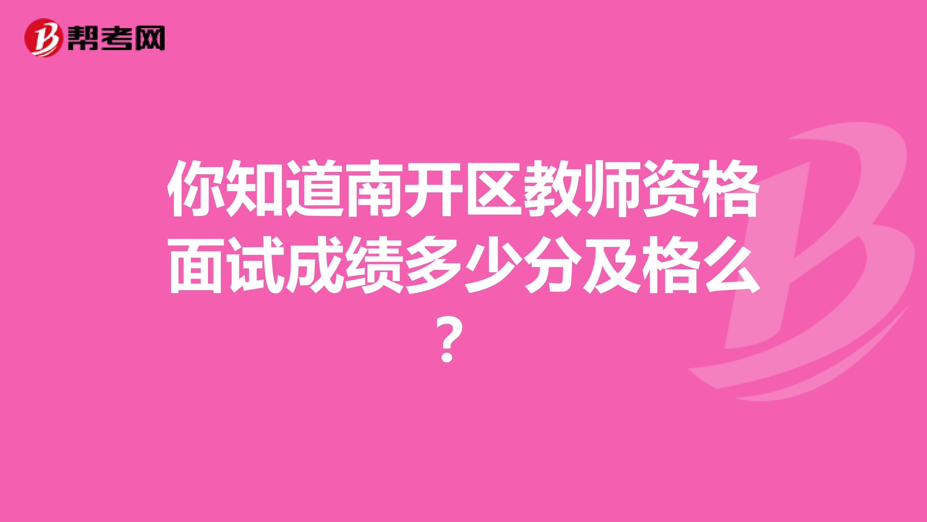 你知道南开区教师资格面试成绩多少分及格么？