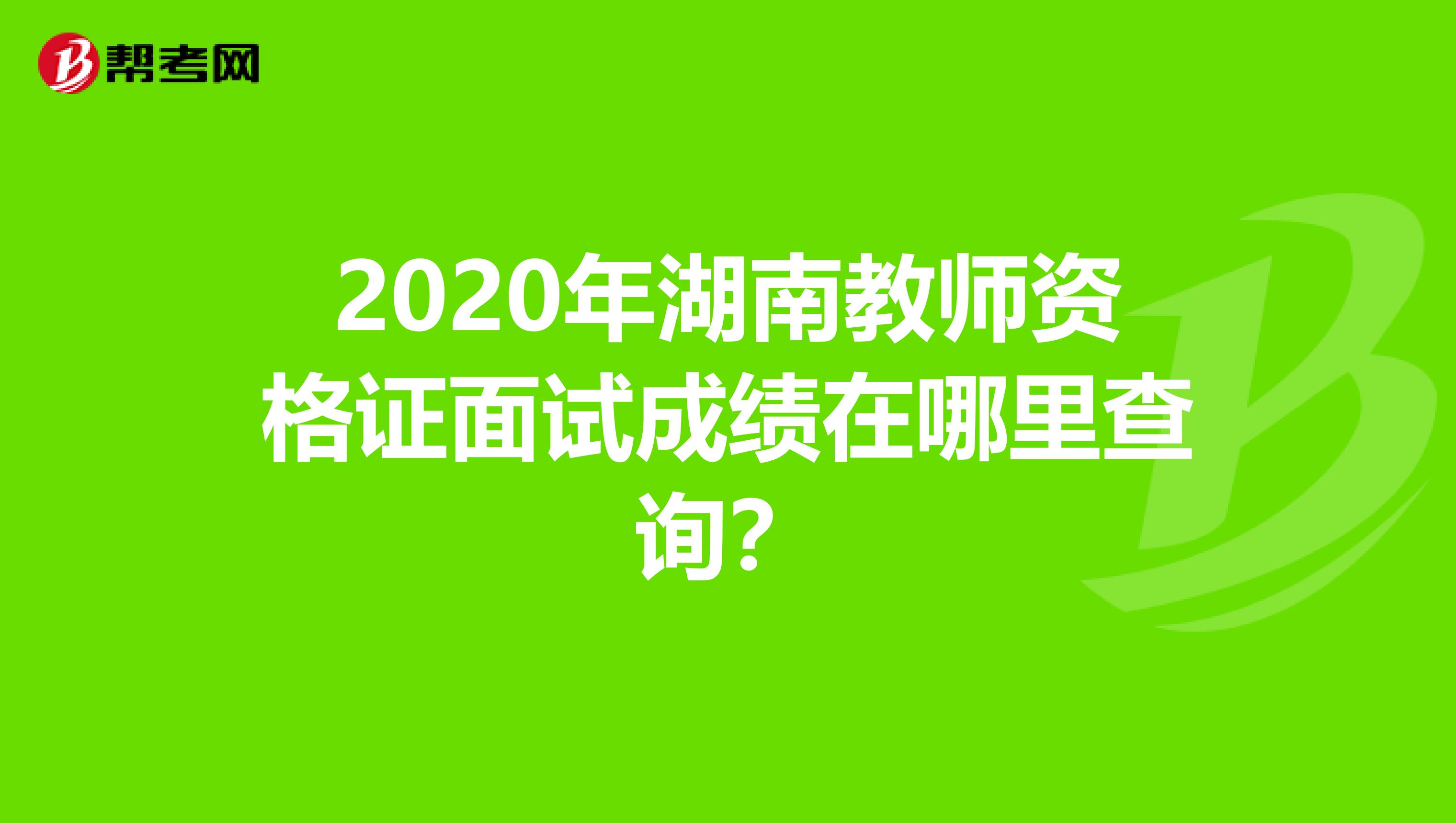 2020年湖南教师资格证面试成绩在哪里查询？
