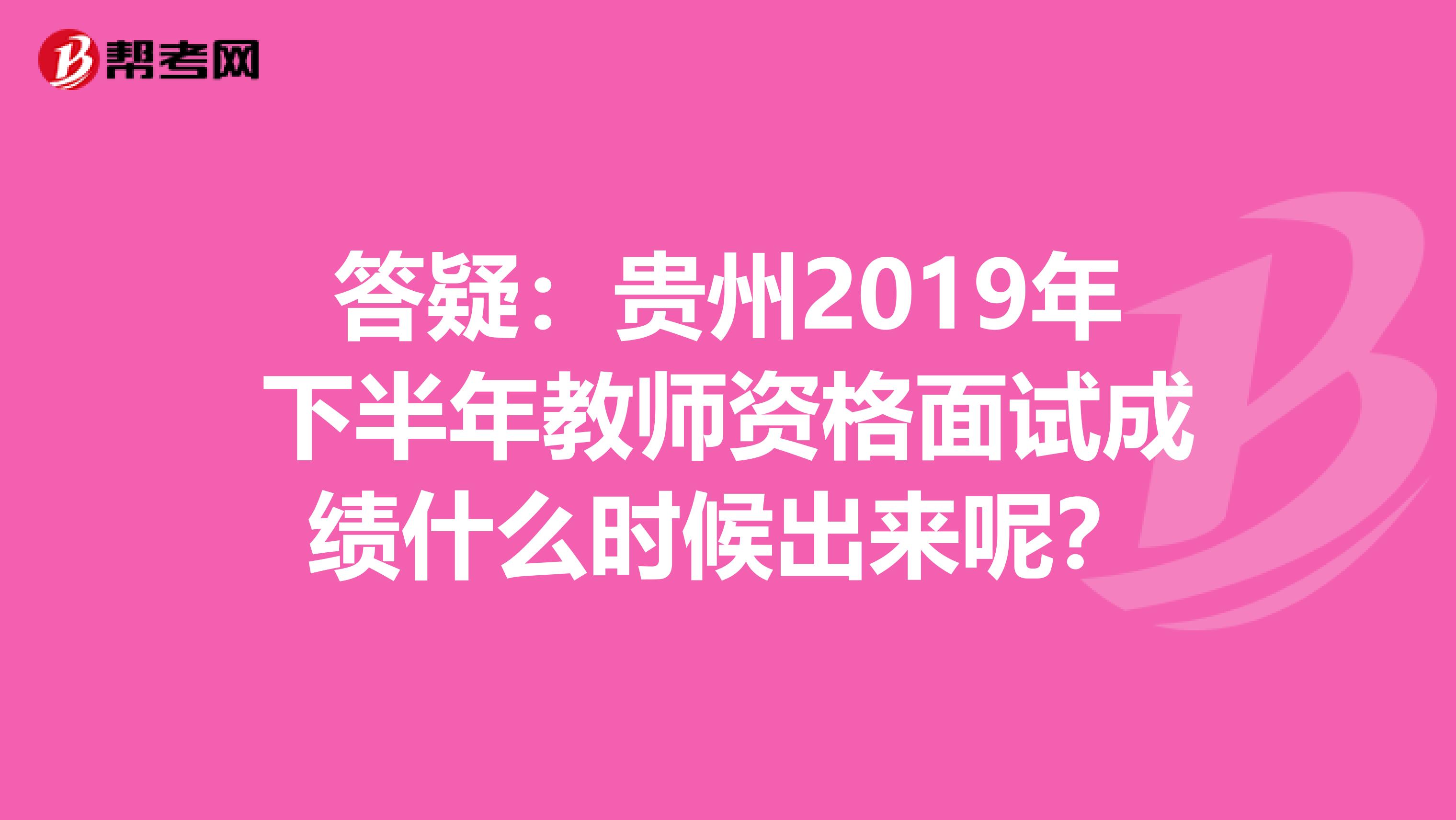 答疑：贵州2019年下半年教师资格面试成绩什么时候出来呢？