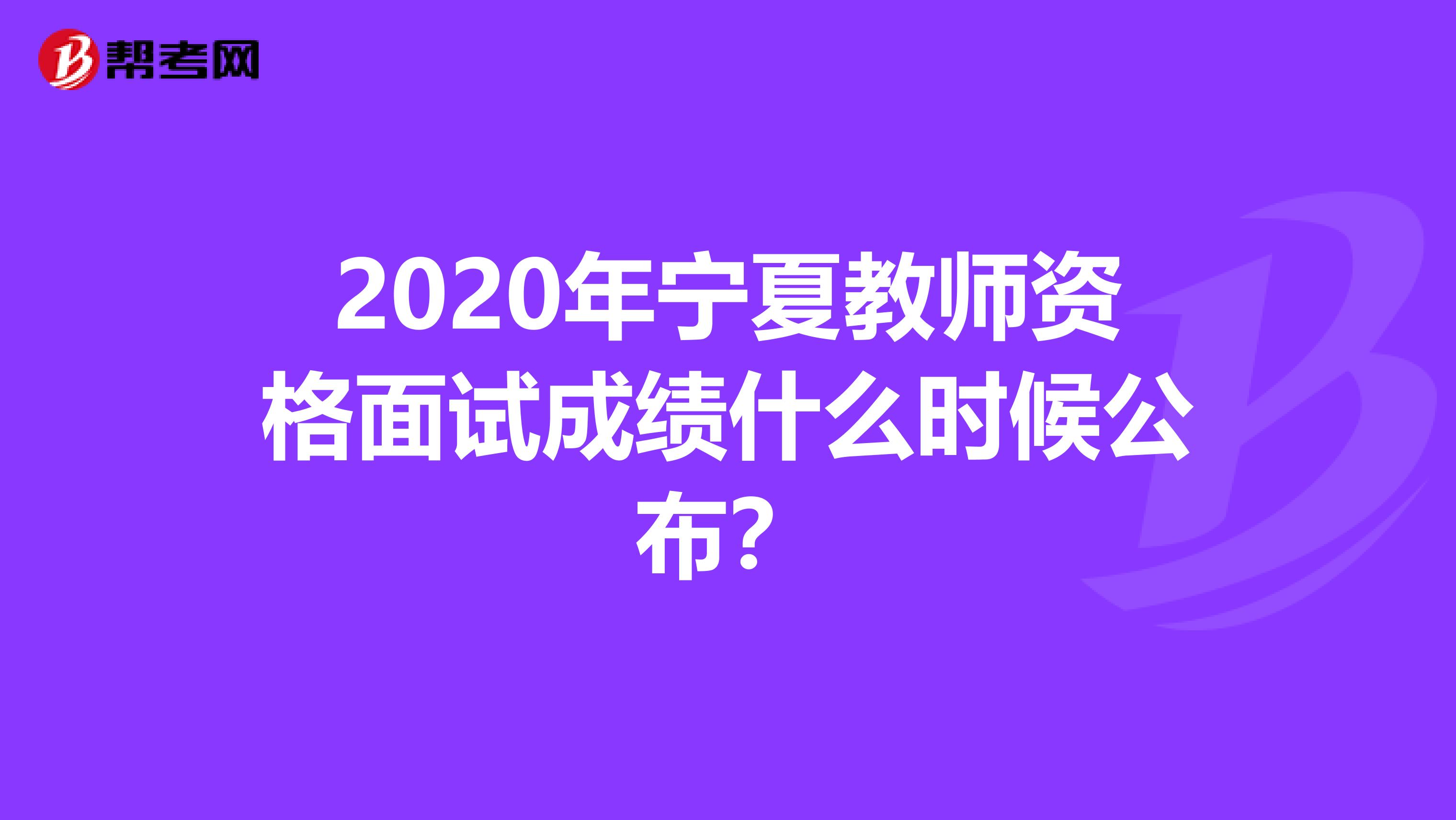 2020年宁夏教师资格面试成绩什么时候公布？