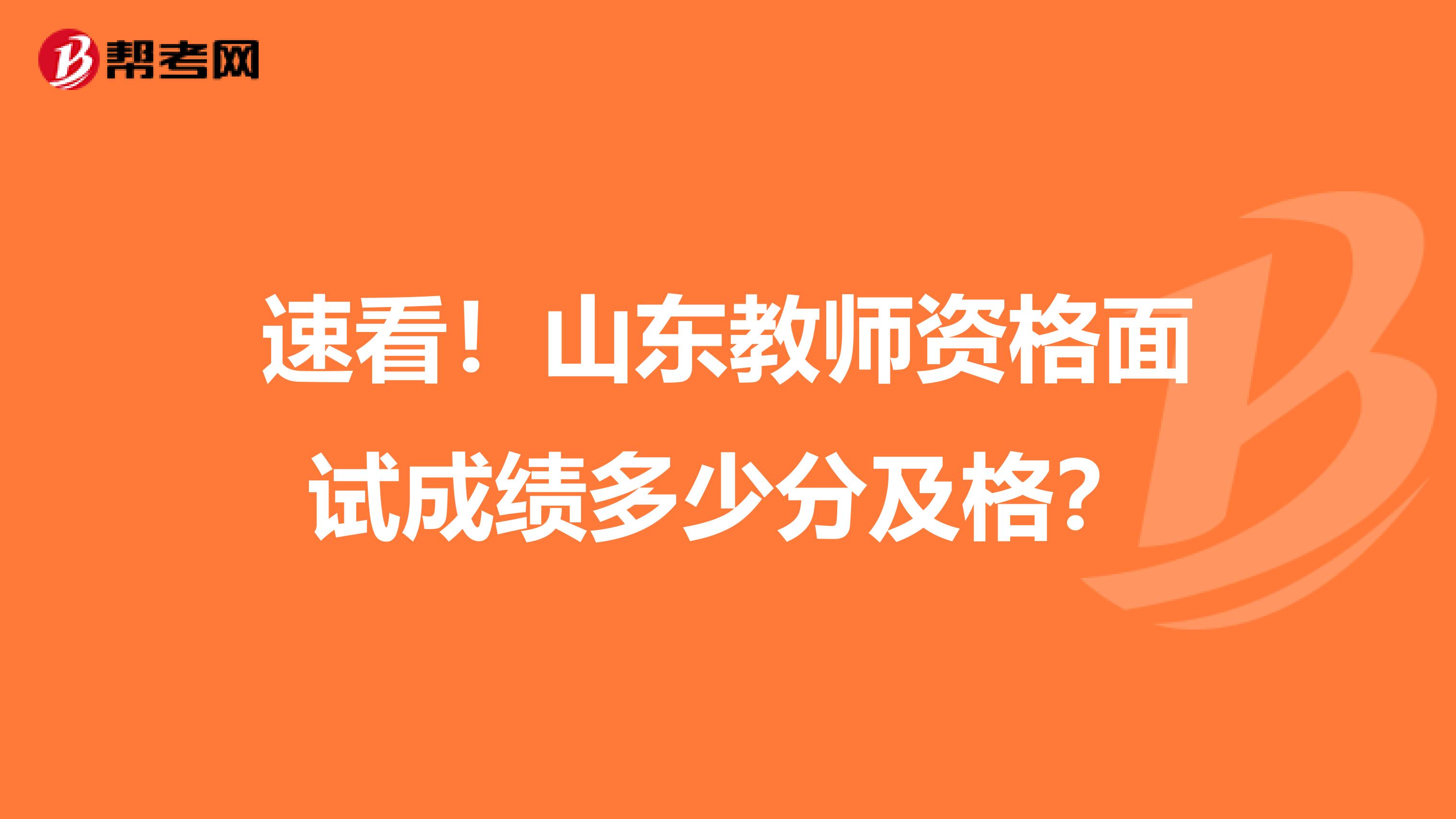 速看！山东教师资格面试成绩多少分及格？